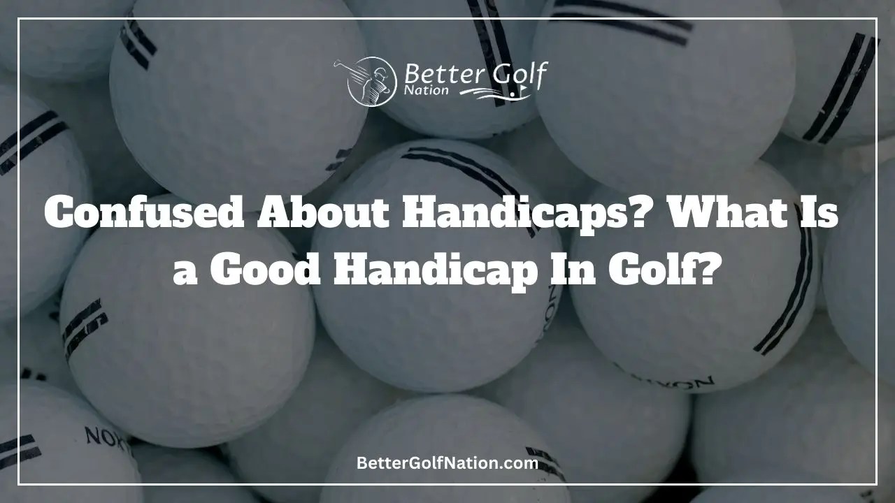 Confused About Handicaps? What Is A Good Handicap In Golf?