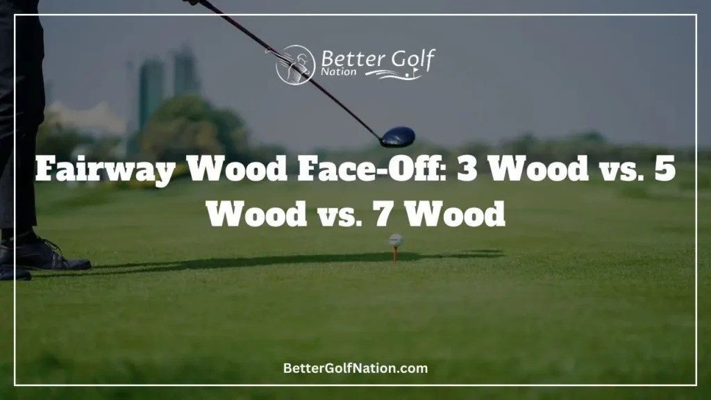 Fairway Wood FaceOff 3 Wood Vs. 5 Wood Vs. 7 Wood