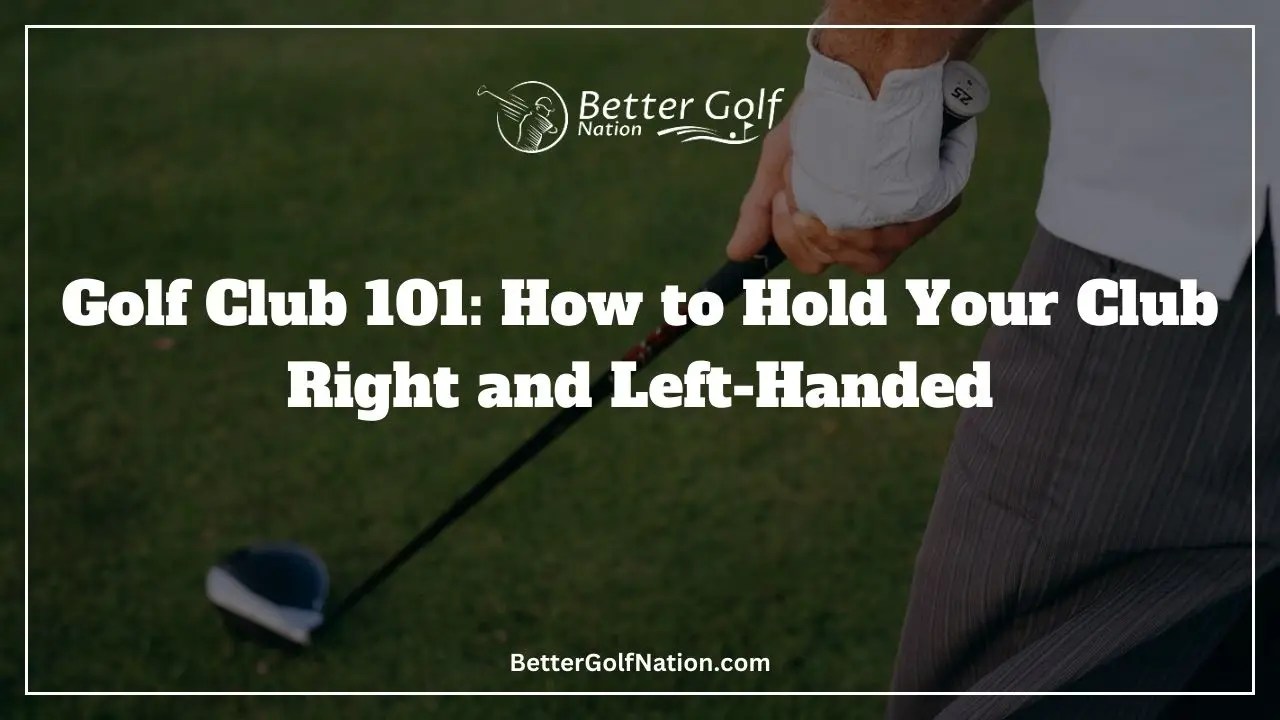 Golf Club 101 How To Hold A Golf Club Right And LeftHanded