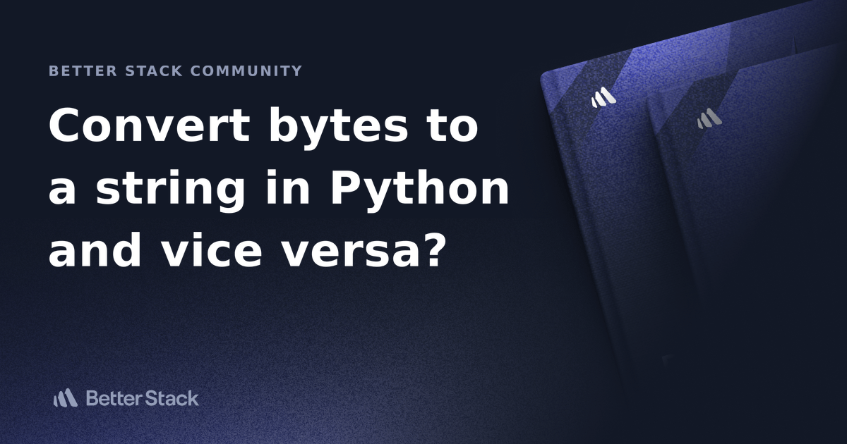 Convert bytes to a string in Python and vice versa? Better Stack