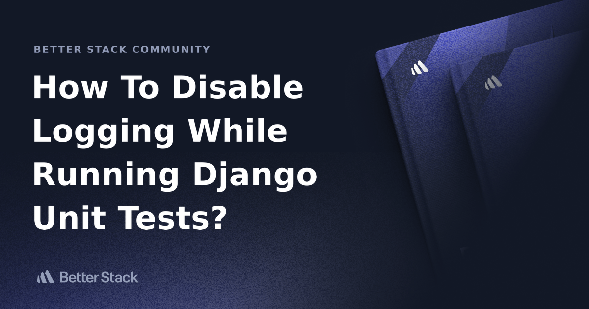 How To Disable Logging While Running Django Unit Tests? Better Stack