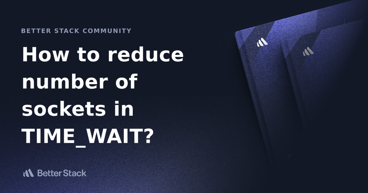 How to reduce number of sockets in TIME_WAIT? Better Stack Community