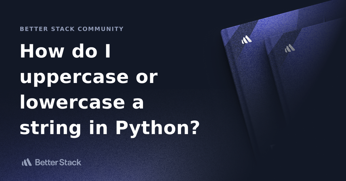 How do I uppercase or lowercase a string in Python? Better Stack