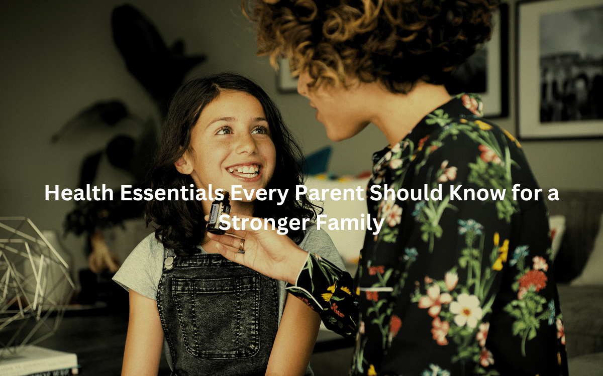 Health Essentials Every Parent Should Know for a Stronger Family