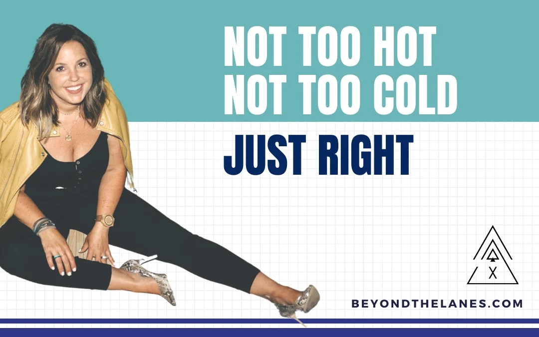 Not Too Hot. Not Too Cold. Just Right. Beyond The Lanes