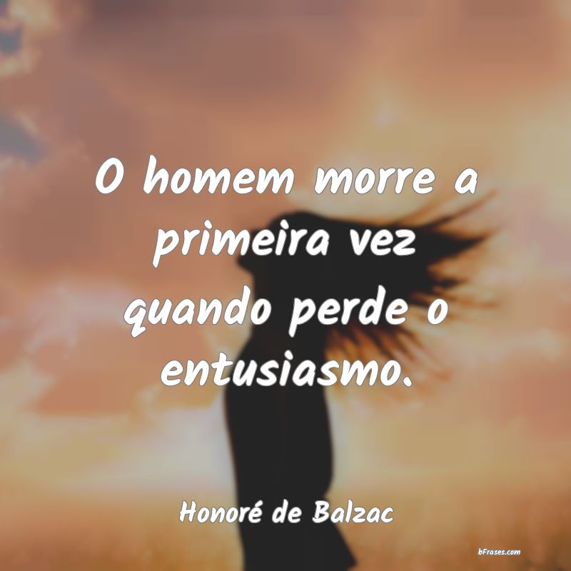 Frases de Honoré de Balzac O homem morre a primeira vez q