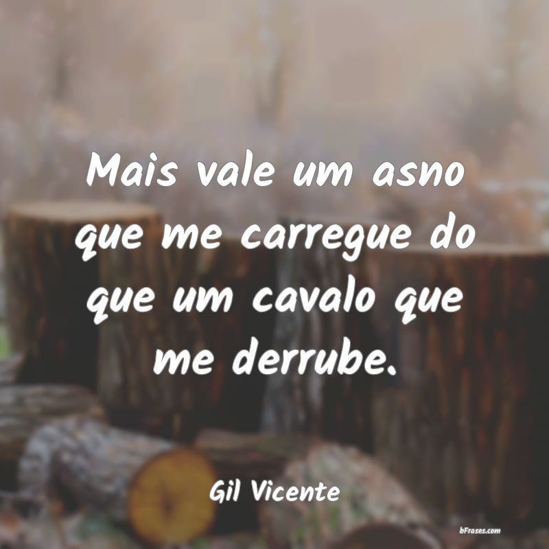 Frases de Gil Vicente Mais vale um asno que me carre