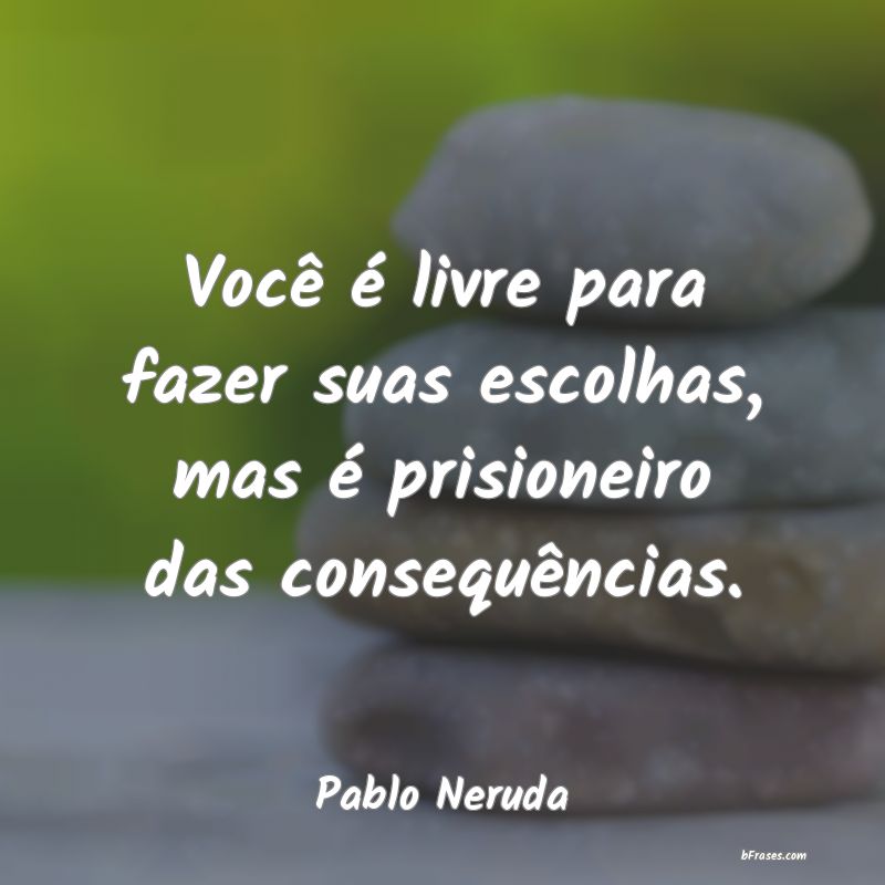 Frases de Pablo Neruda Você é livre para fazer suas