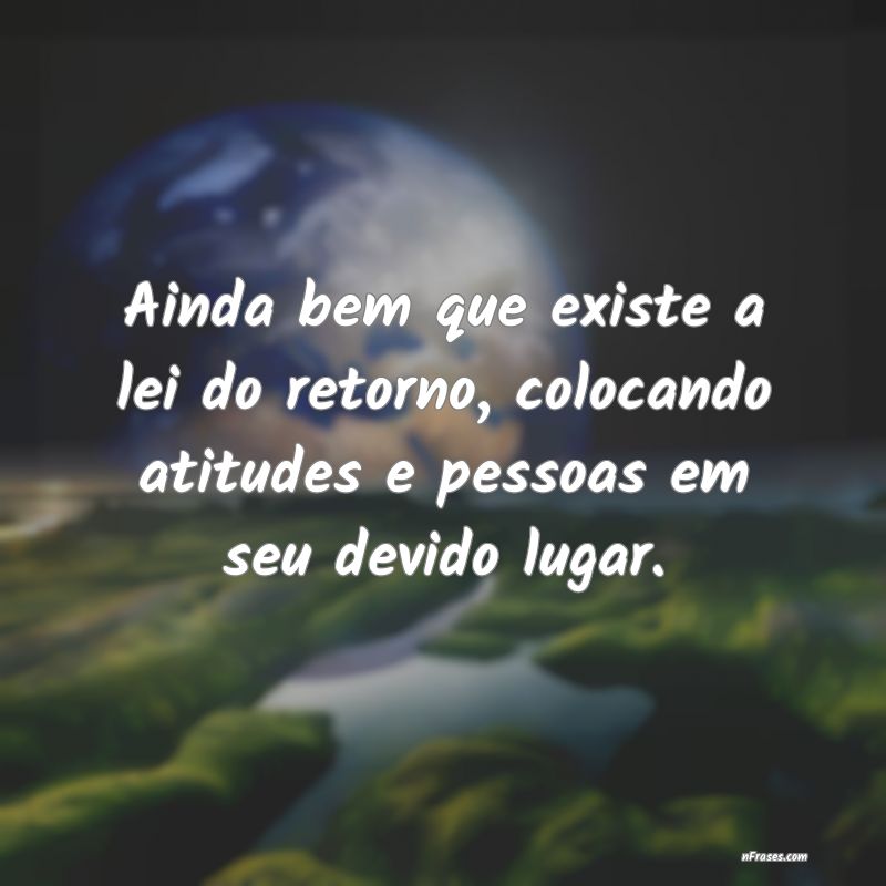 Lei do Retorno Lei do Retorno com frases que demonstram que a vida é