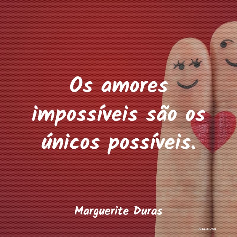 Frases de Marguerite Duras Os amores impossíveis são os