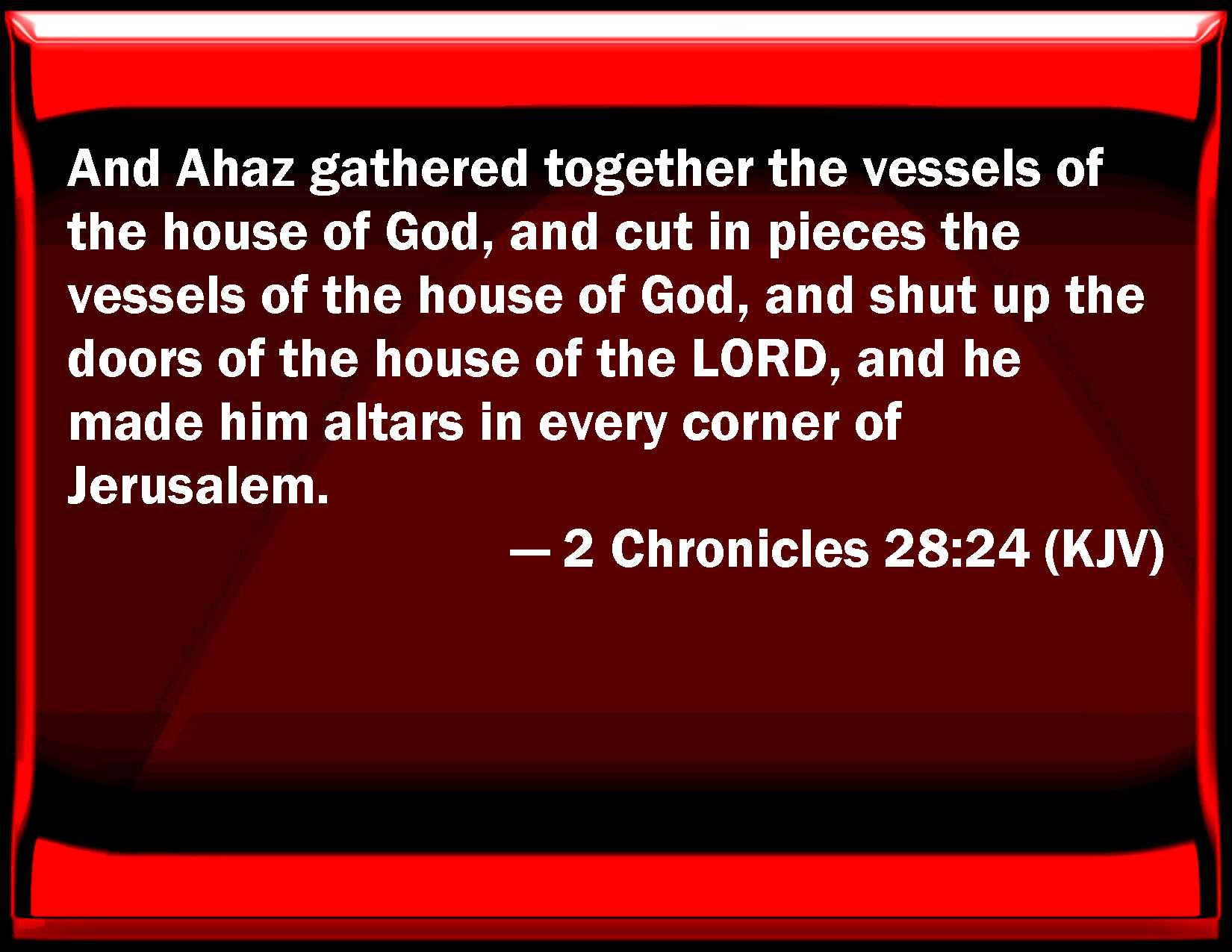 2 Chronicles 2824 And Ahaz gathered together the vessels of the house of God, and cut in pieces
