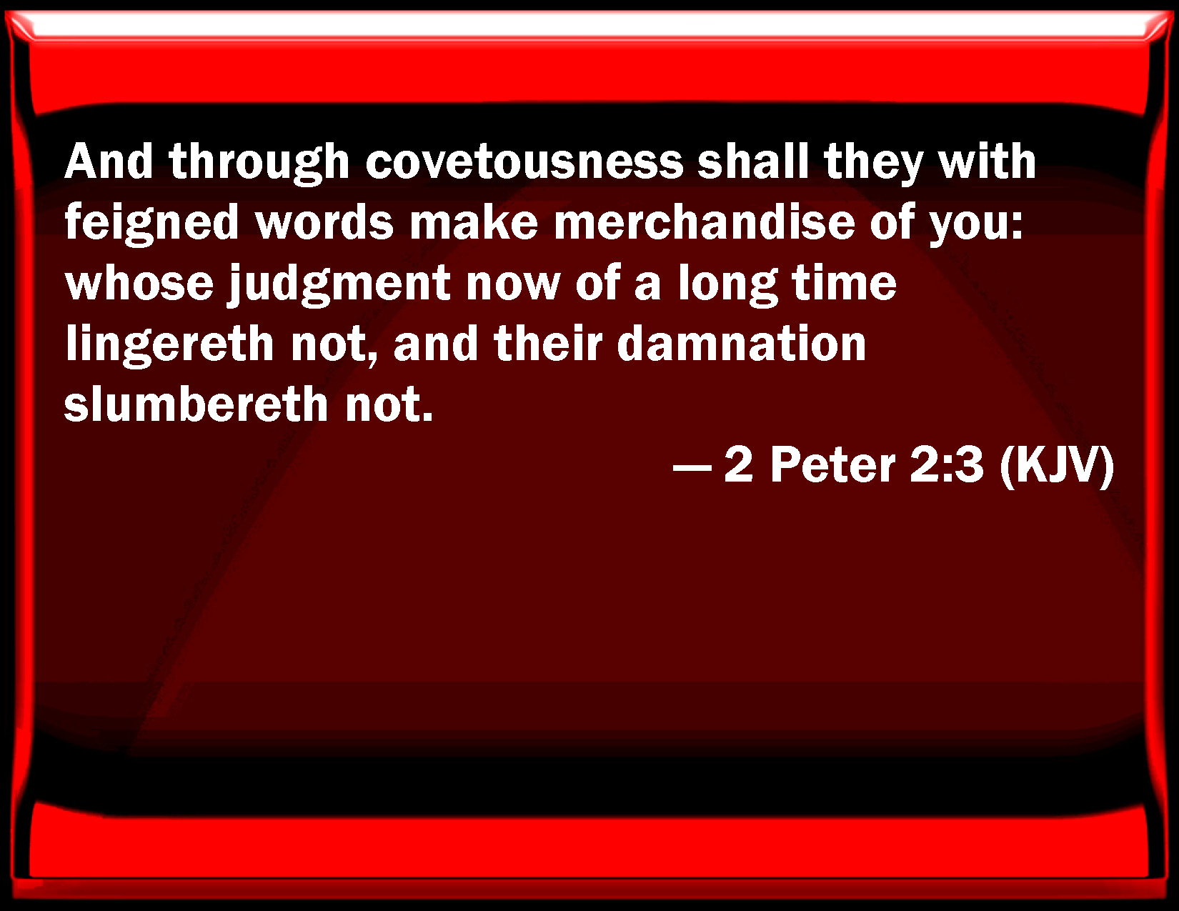 2 Peter 23 And through covetousness shall they with feigned words make