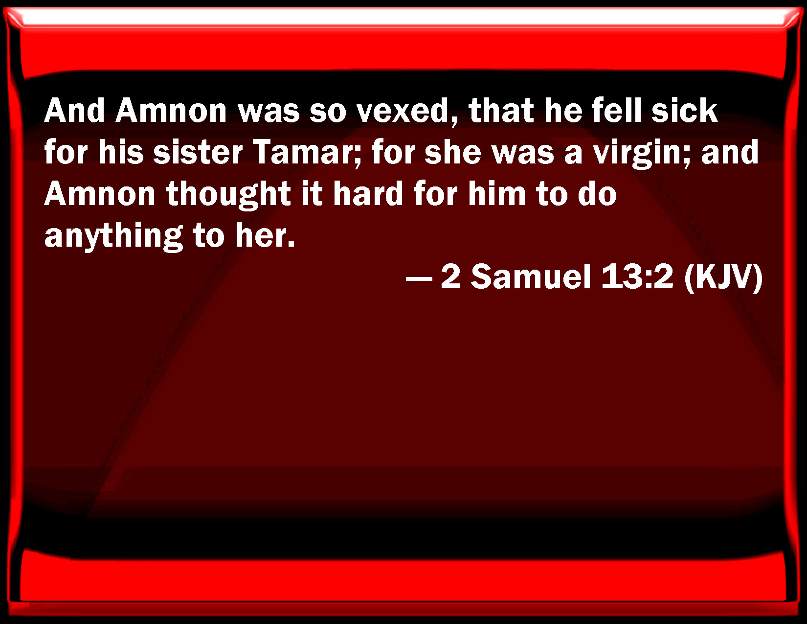 2 Samuel 132 And Amnon was so vexed, that he fell sick for his sister