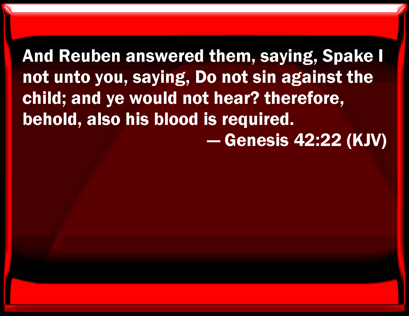 Genesis 4222 And Reuben answered them, saying, Spoke I not to you