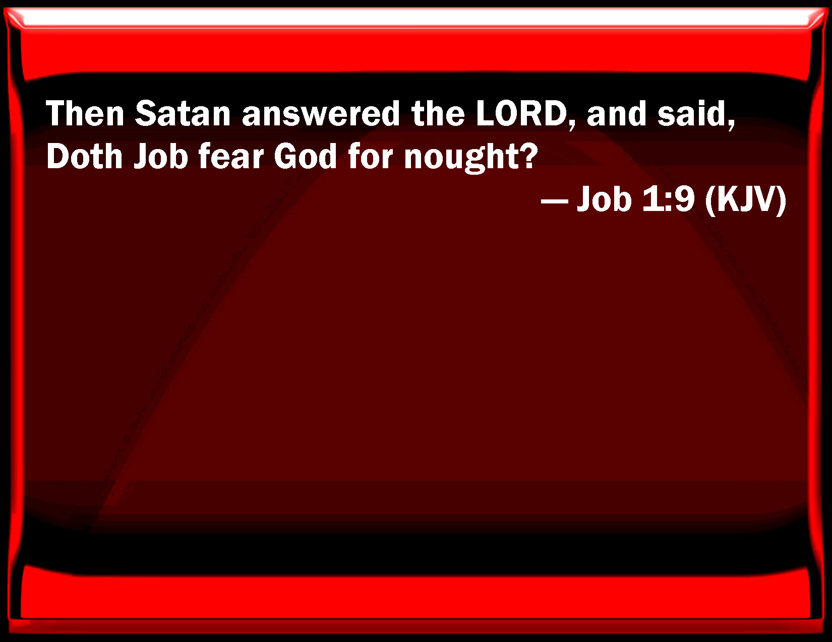 Job 19 Then Satan answered the LORD, and said, Does Job fear God for