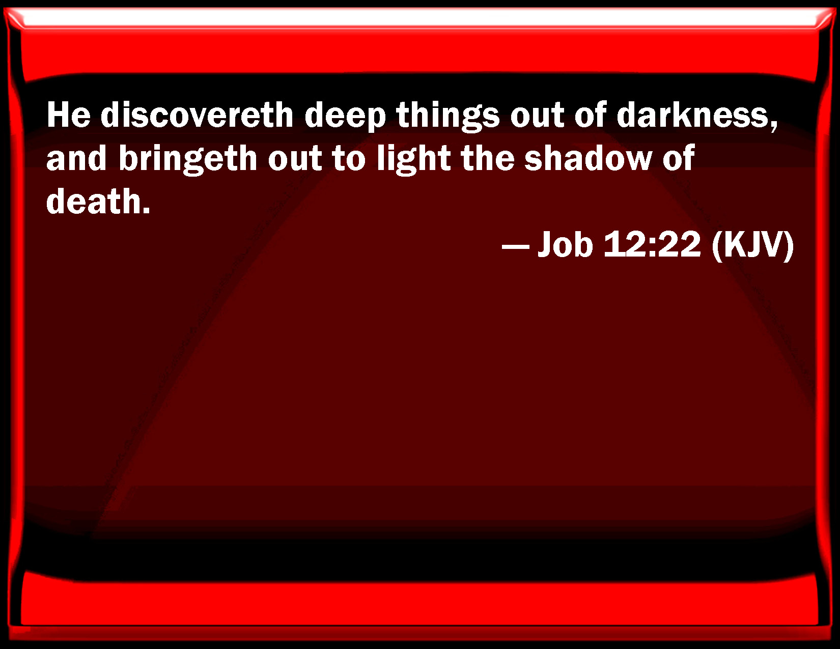 Job 1222 He discovers deep things out of darkness, and brings out to