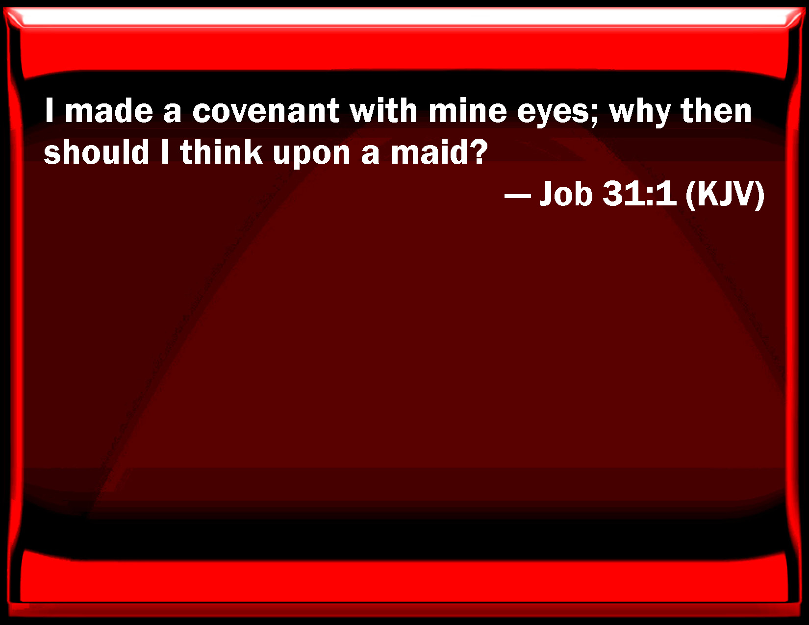 Job 311 I made a covenant with my eyes; why then should I think on a maid?