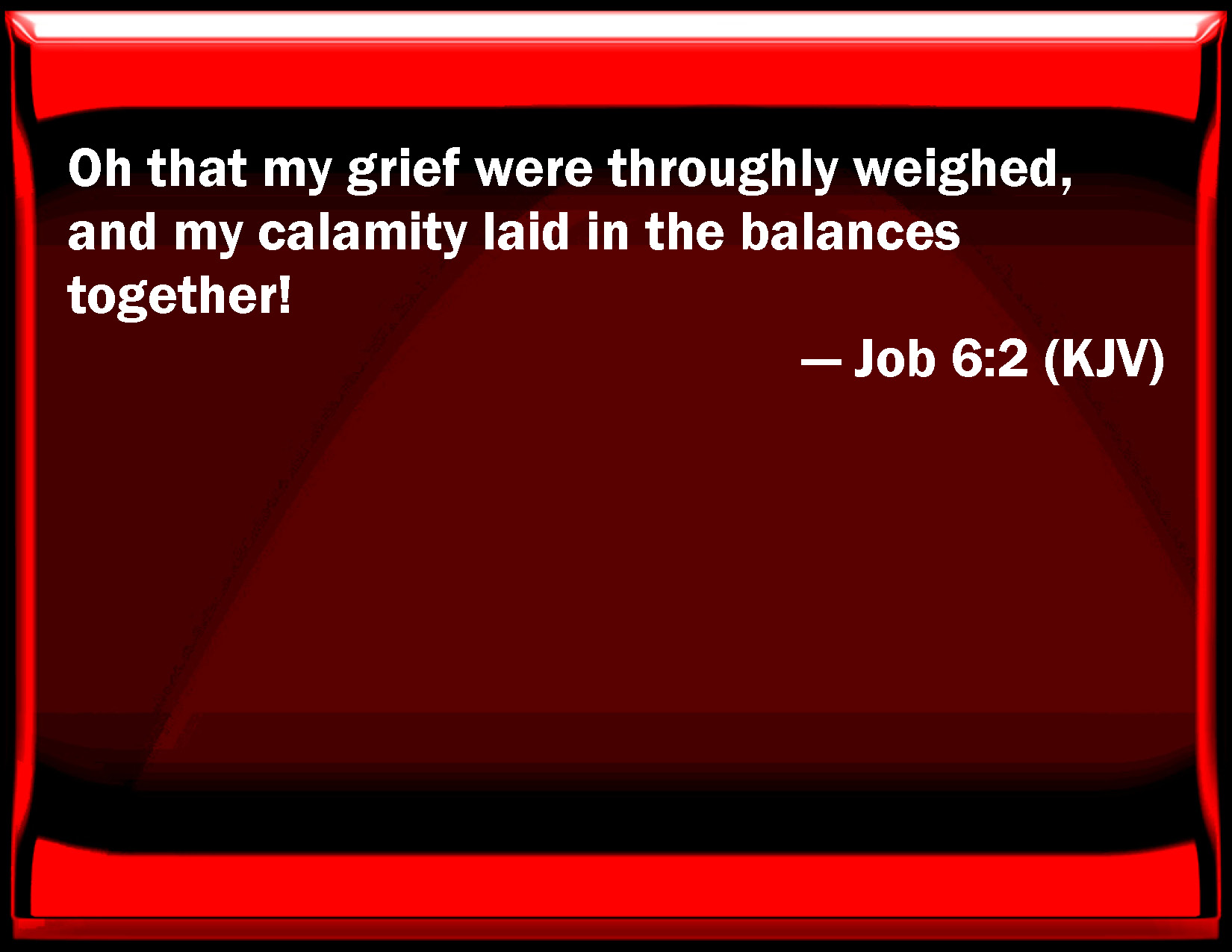 Job 62 Oh that my grief were thoroughly weighed, and my