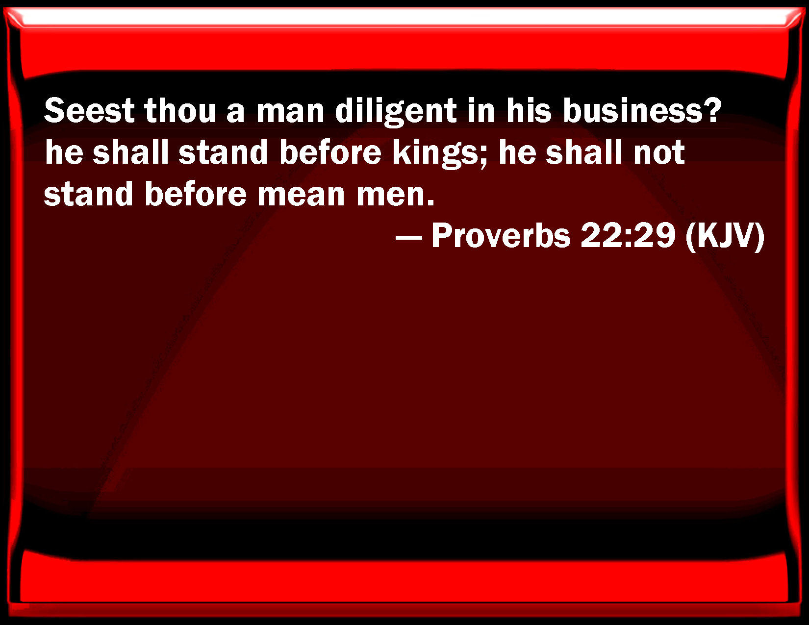 Proverbs 2229 See you a man diligent in his business? he shall stand