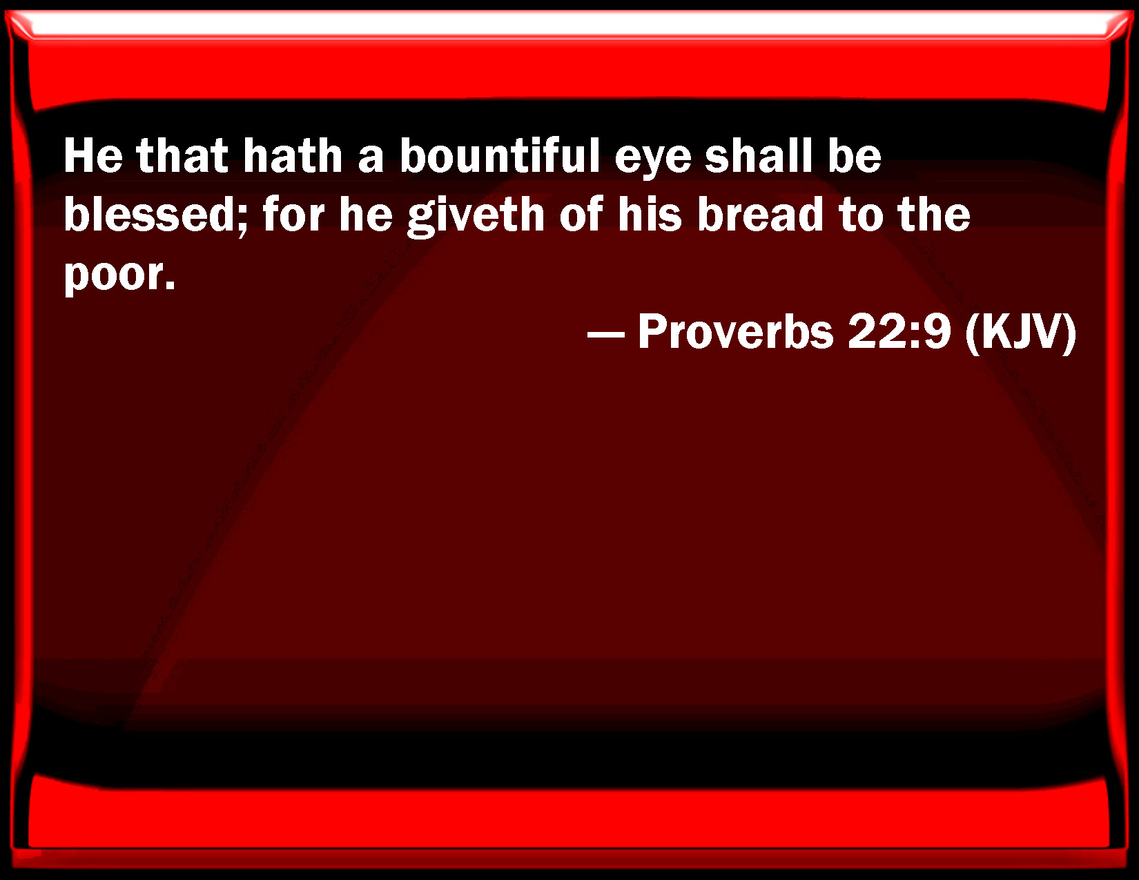 Proverbs 229 He that has a bountiful eye shall be blessed; for he gives of his bread to the poor.