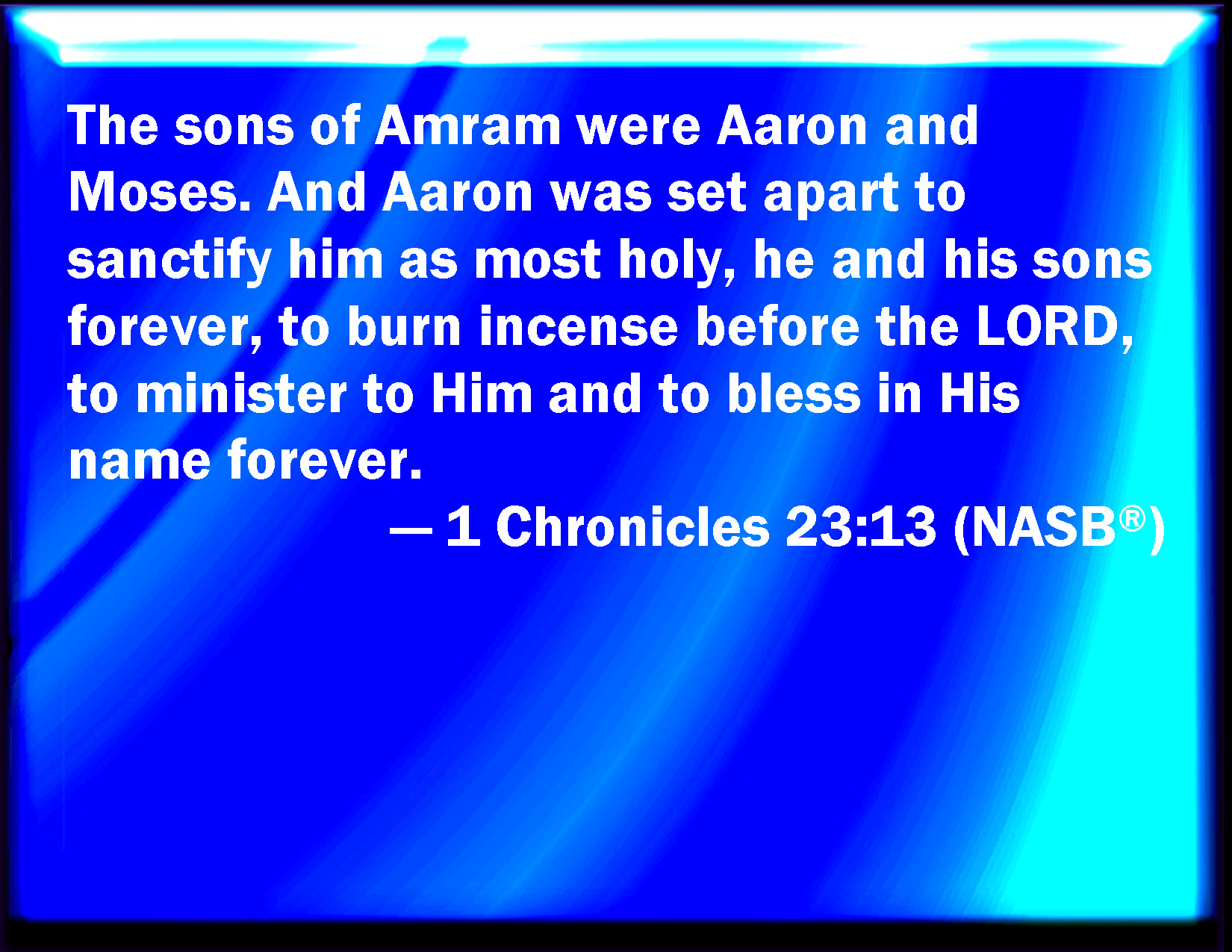 1 Chronicles 2313 The sons of Amram; Aaron and Moses and Aaron was separated, that he should