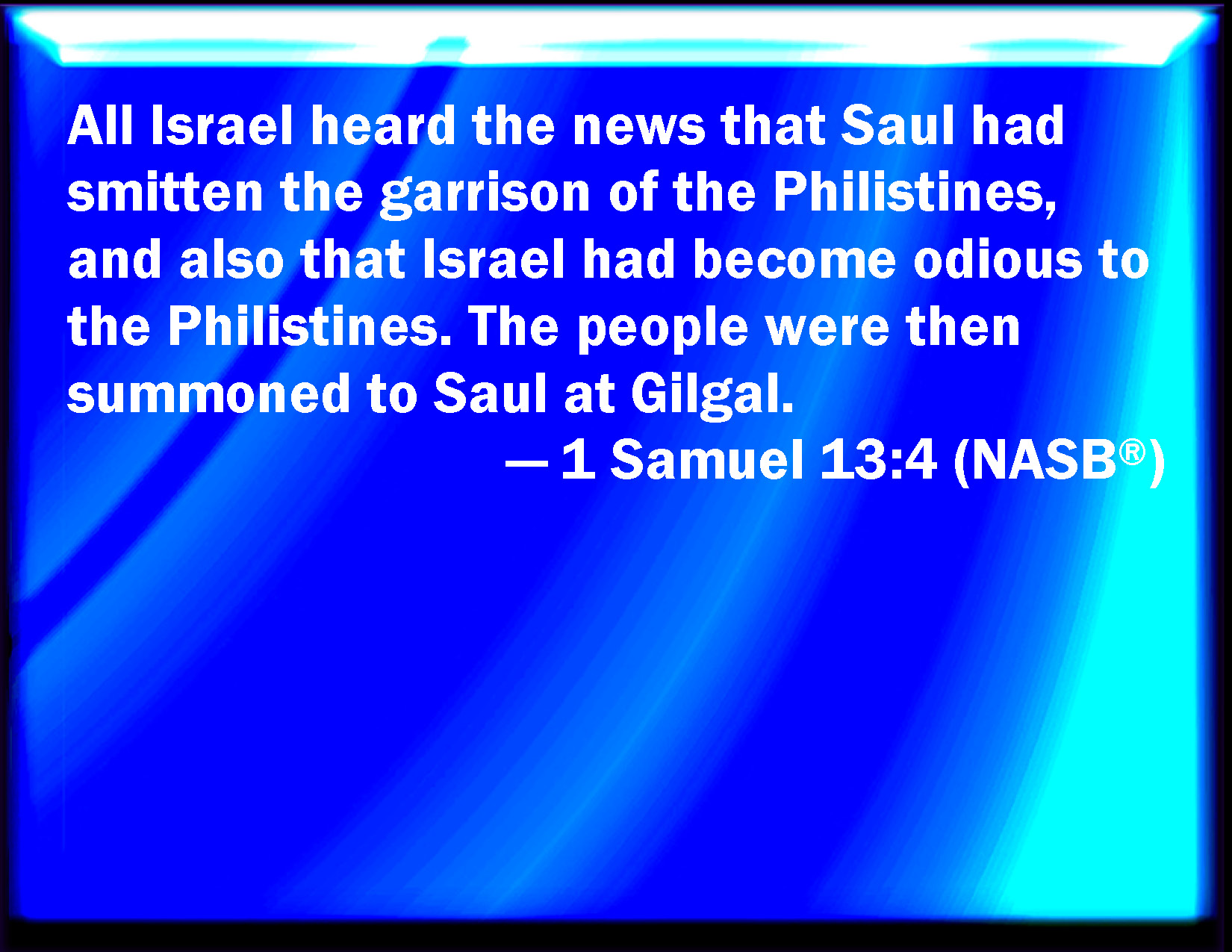 1 Samuel 134 And all Israel heard say that Saul had smitten a garrison