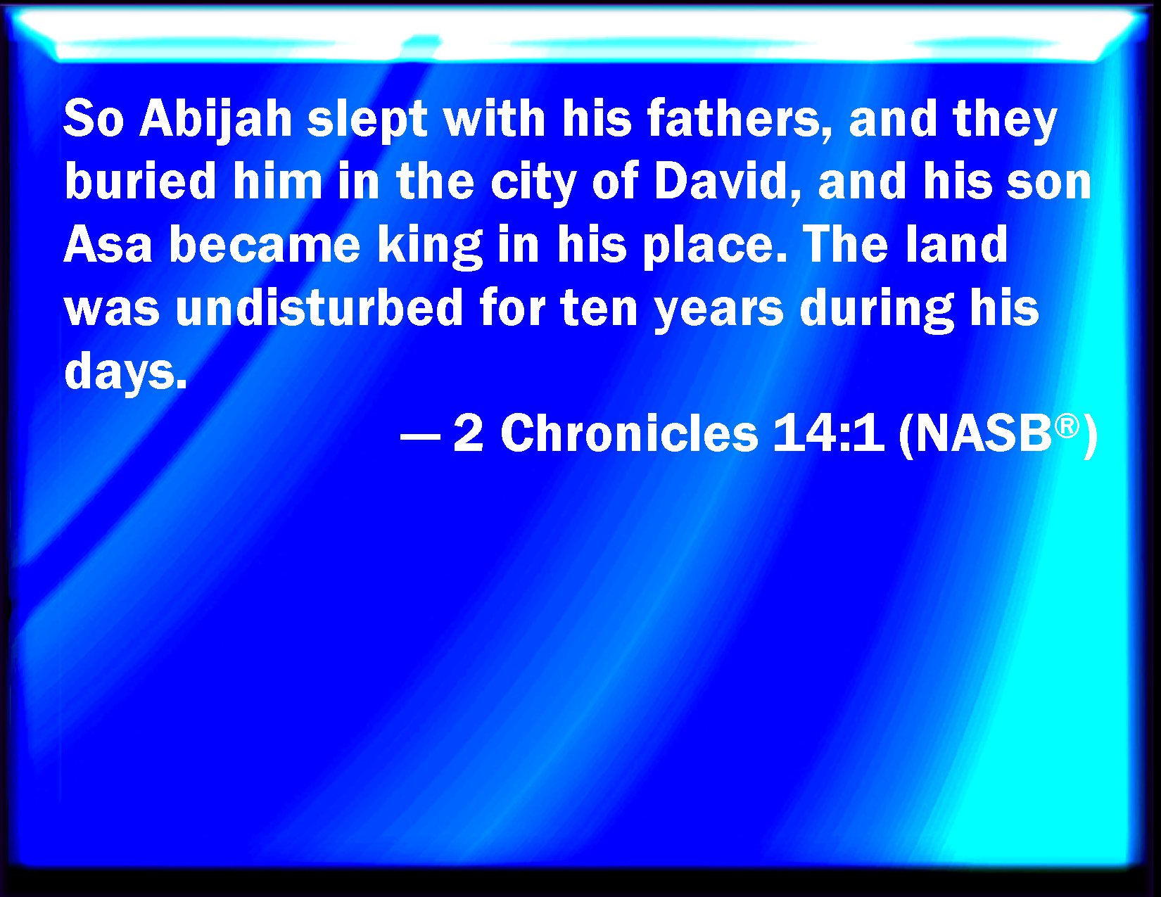 2 Chronicles 141 So Abijah slept with his fathers, and they buried him
