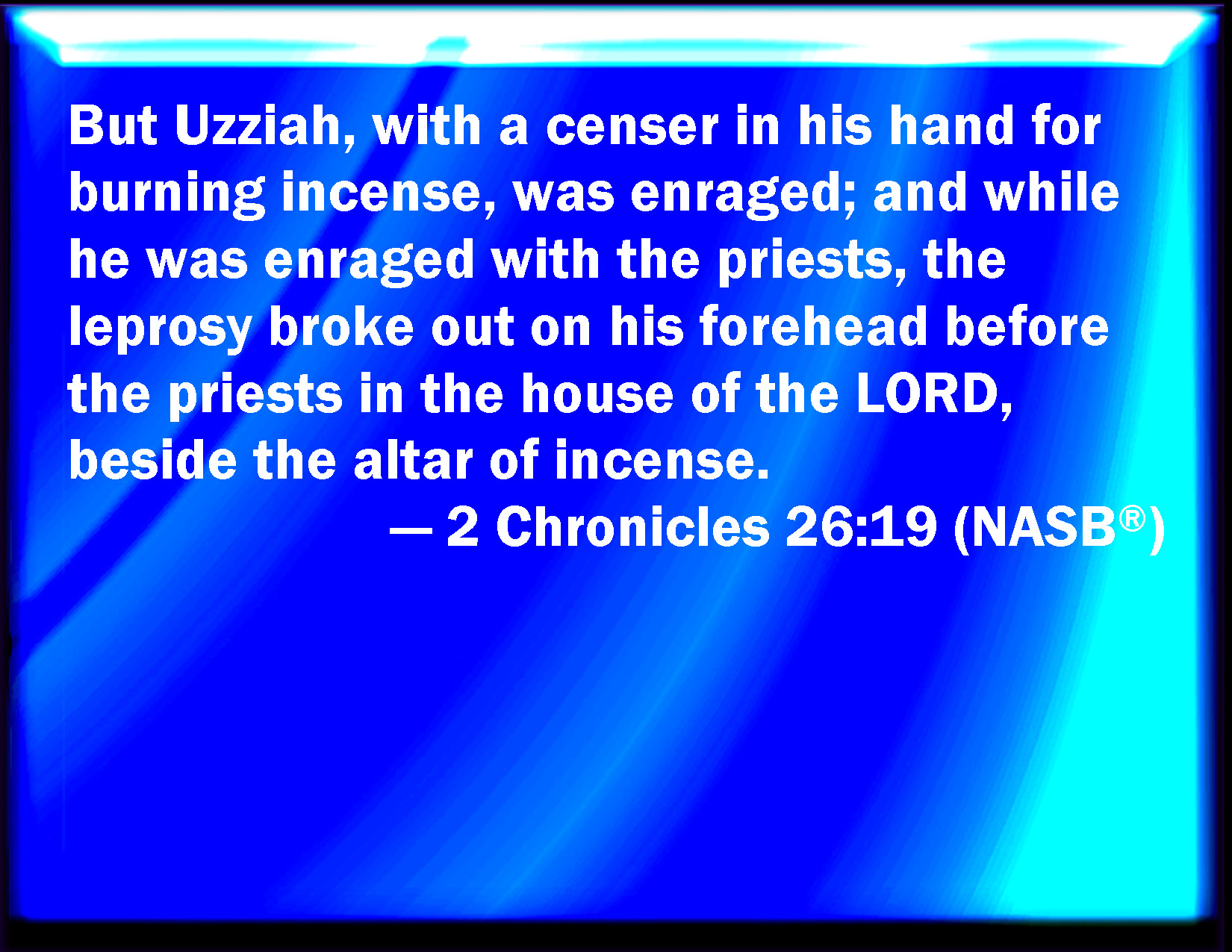 2 Chronicles 2619 Then Uzziah was wroth, and had a censer in his hand