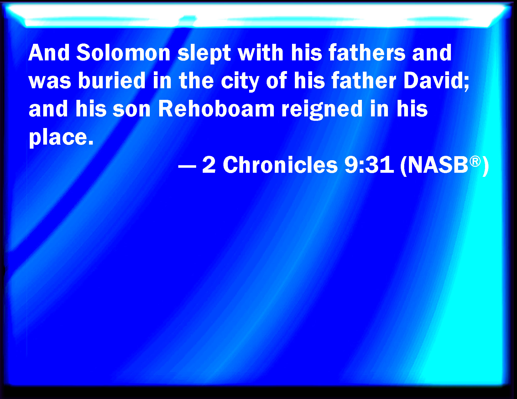 2 Chronicles 931 And Solomon slept with his fathers, and he was buried
