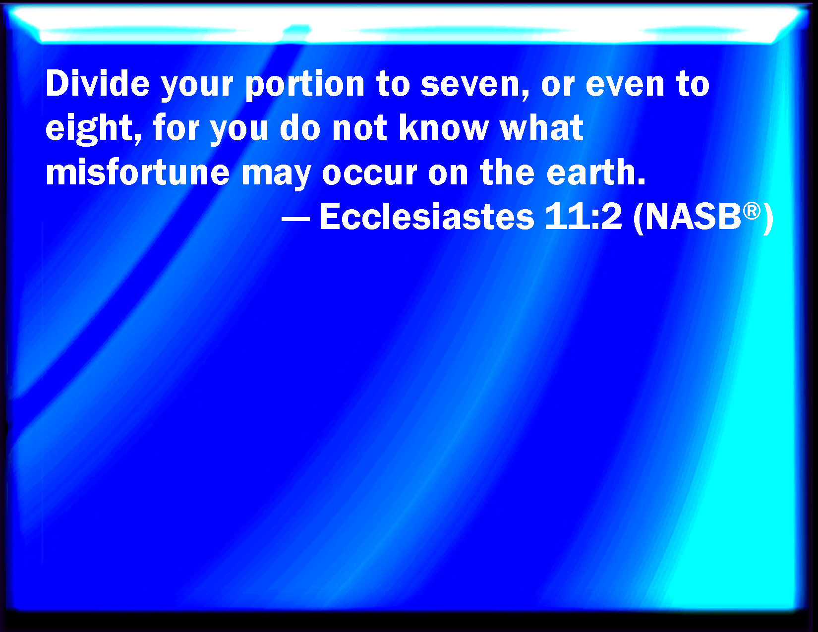 Ecclesiastes 112 Give a portion to seven, and also to eight; for you