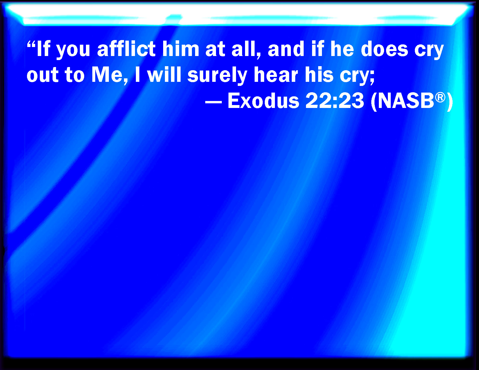 Exodus 2223 If you afflict them in any wise, and they cry at all to me