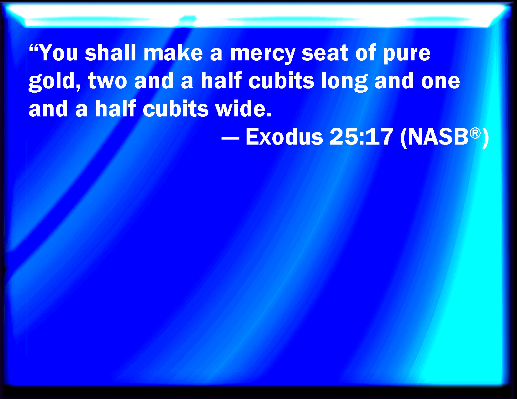 Exodus 2517 And you shall make a mercy seat of pure gold two cubits