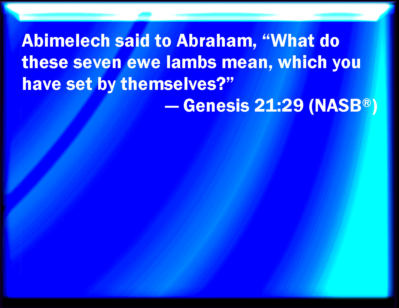 Genesis 2129 And Abimelech said to Abraham, What mean these seven ewe