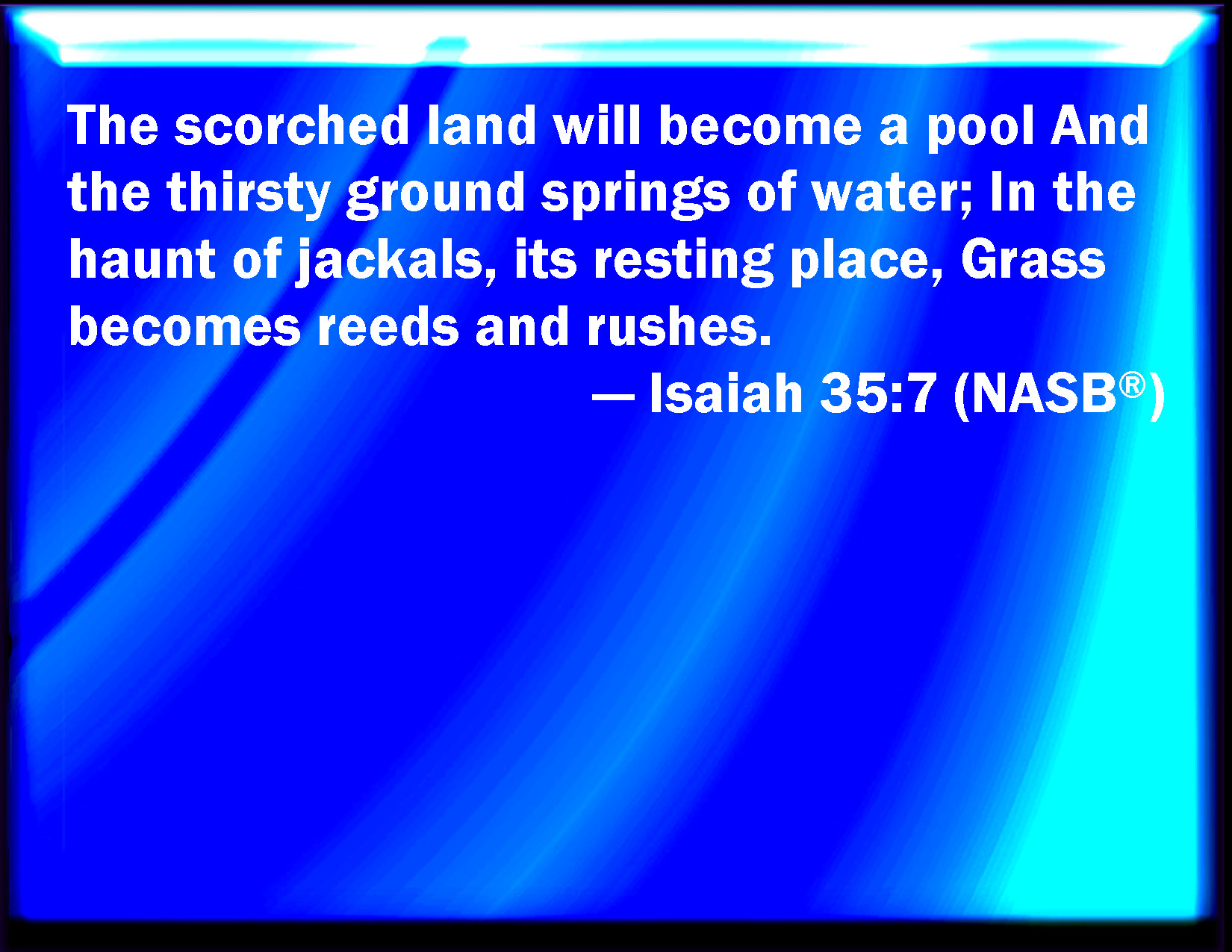 Isaiah 357 And the parched ground shall a pool, and the thirsty