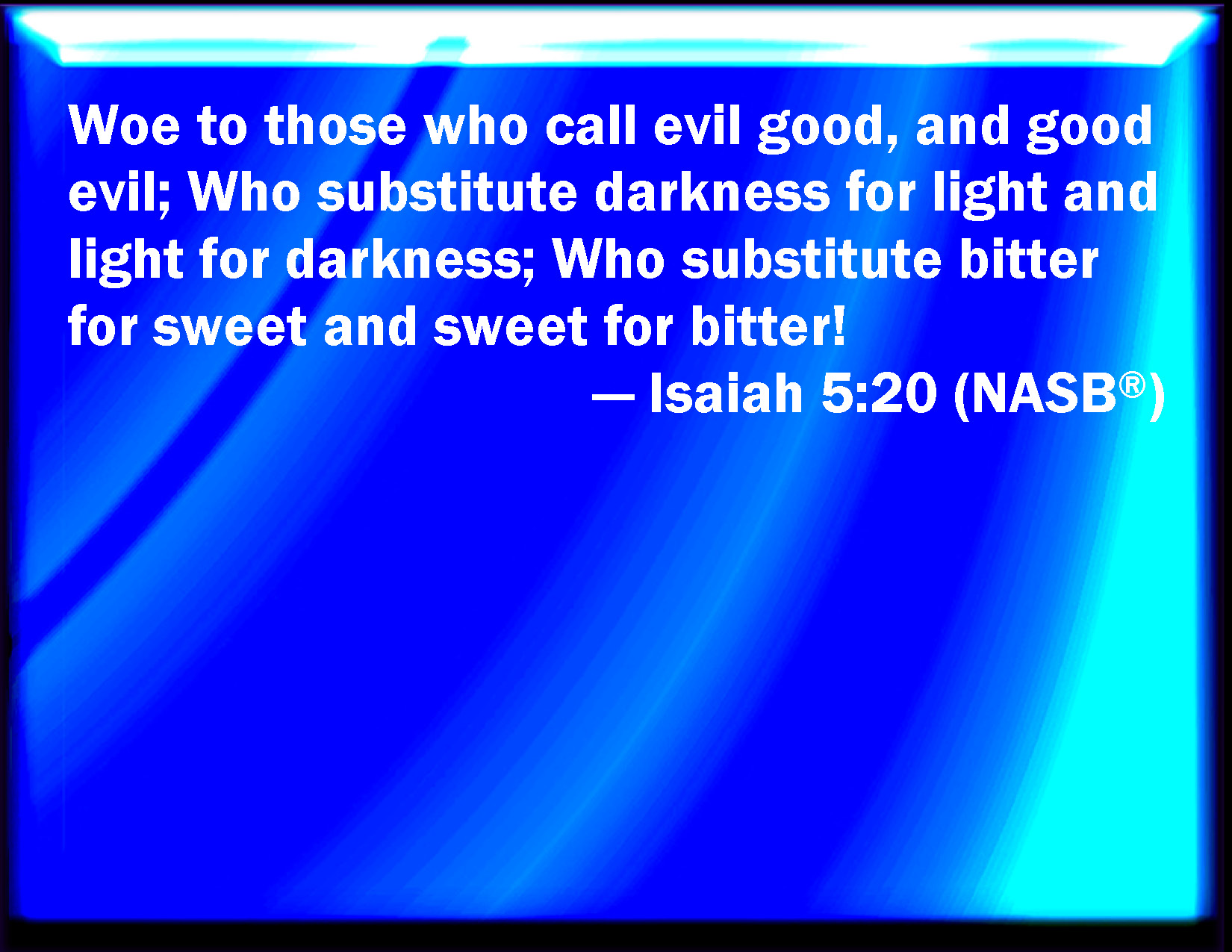 Isaiah 520 Woe to them that call evil good, and good evil; that put