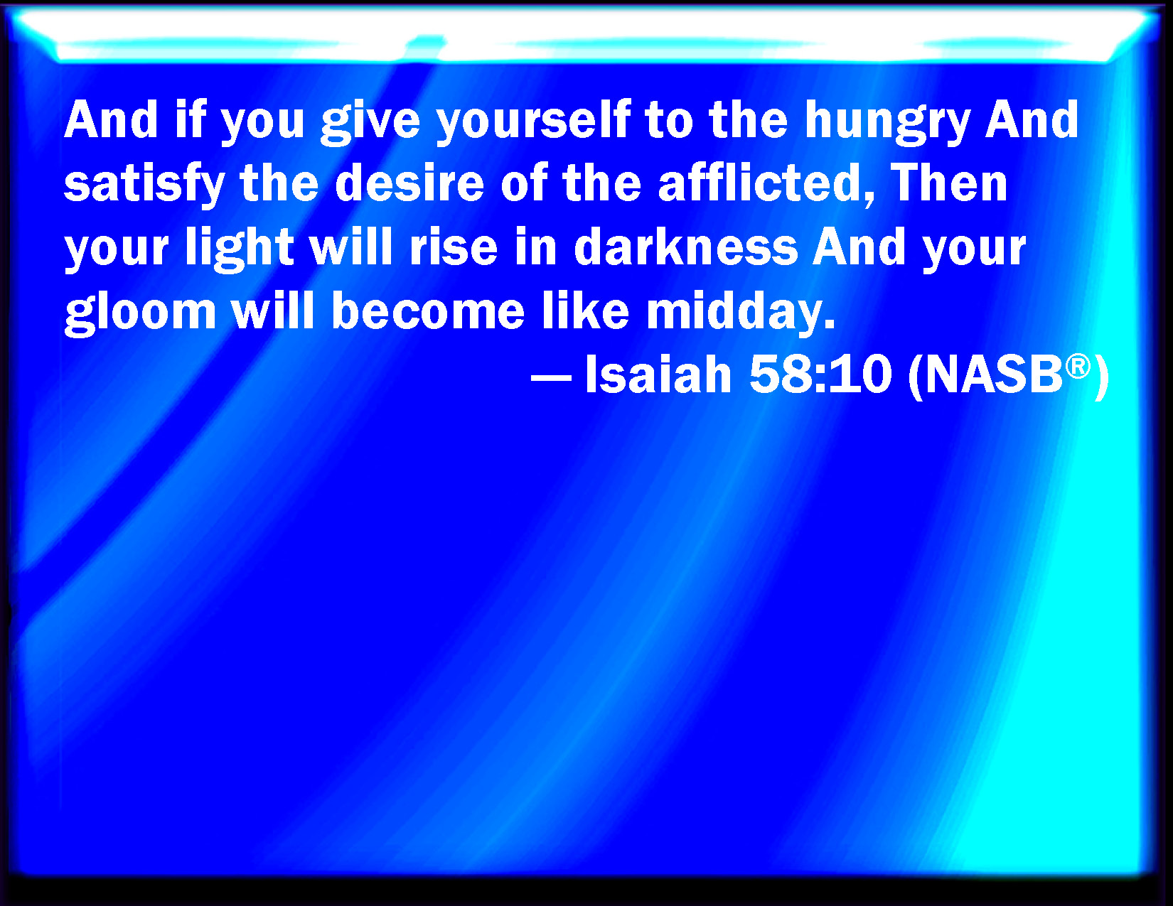 Isaiah 5810 And if you draw out your soul to the hungry, and satisfy