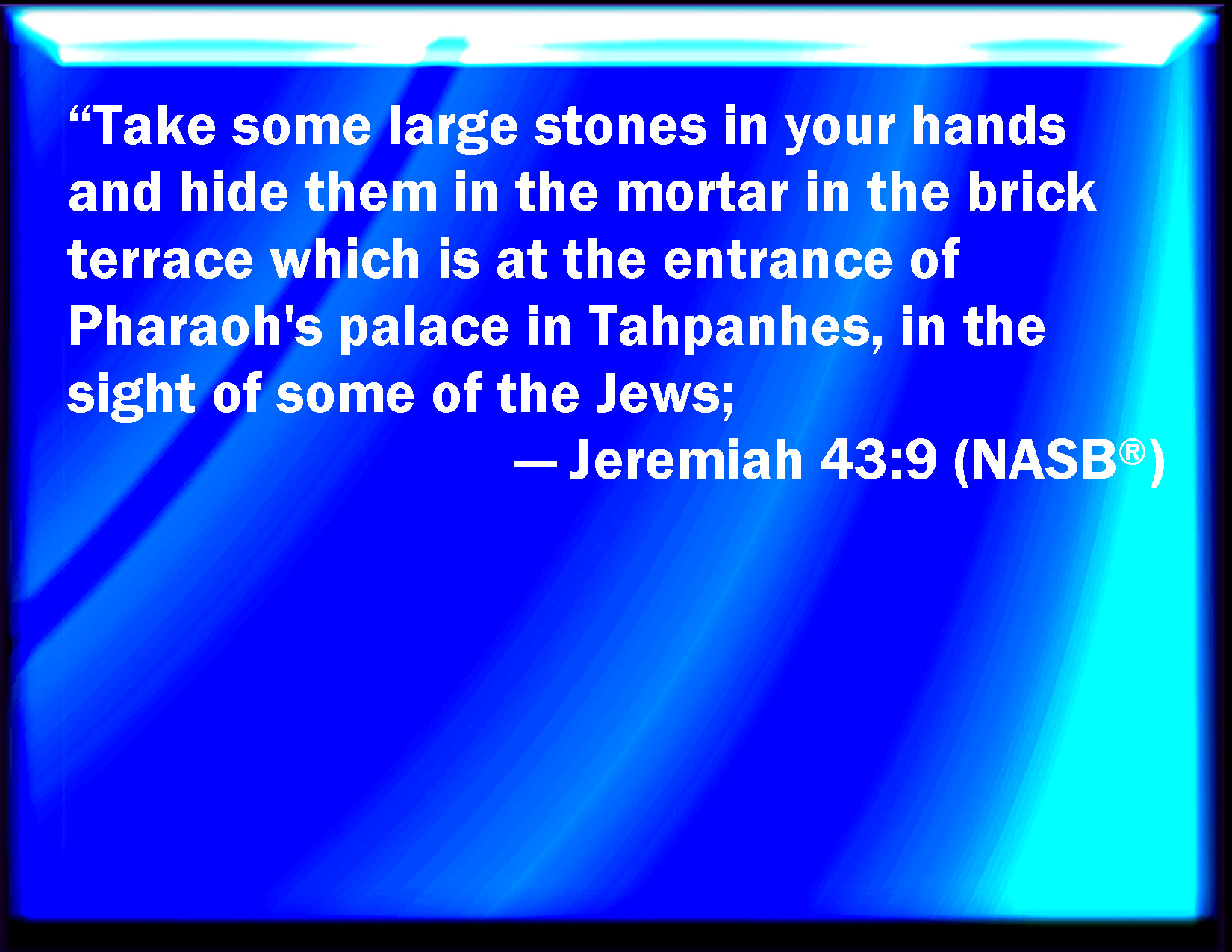 Jeremiah 439 Take great stones in your hand, and hide them in the clay