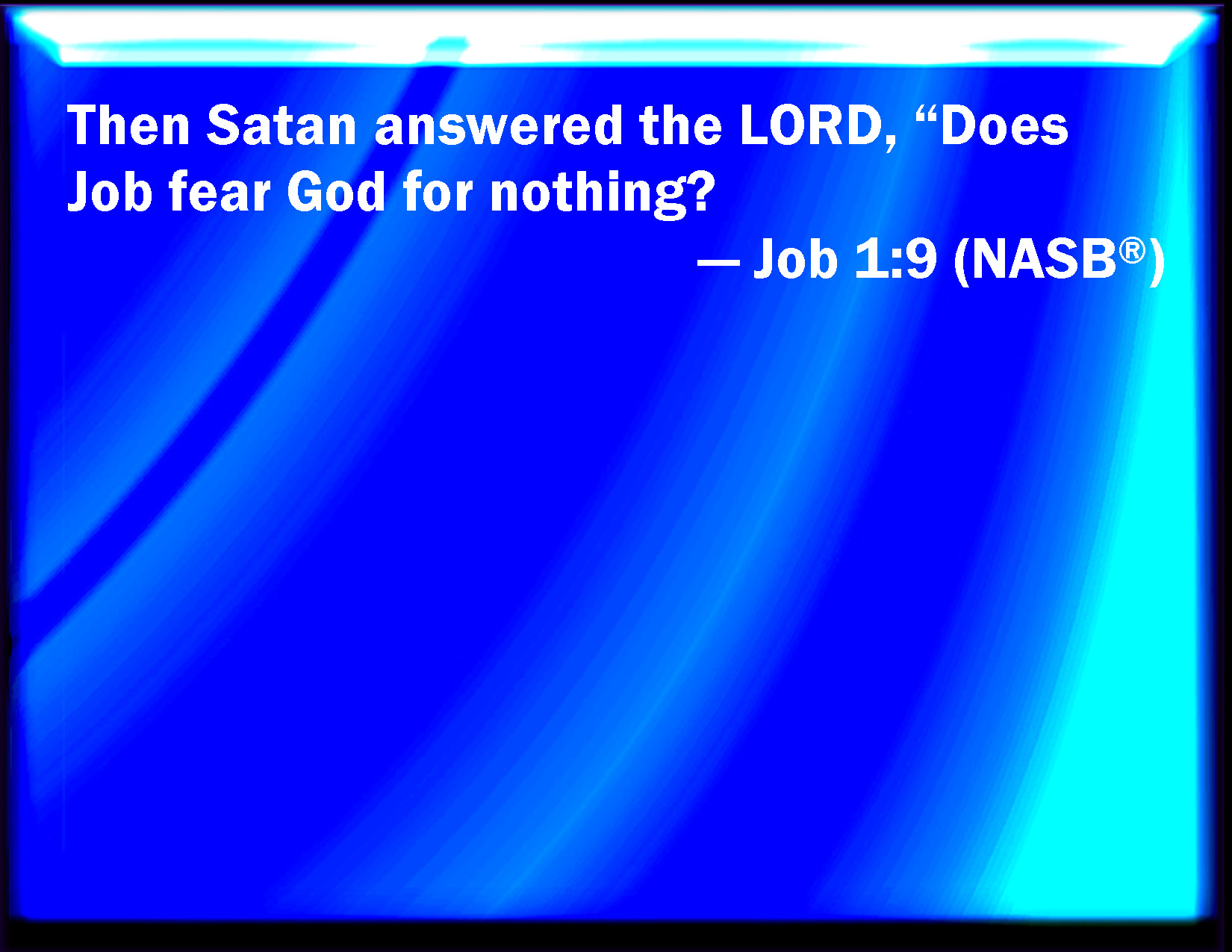 Job 19 Then Satan answered the LORD, and said, Does Job fear God for