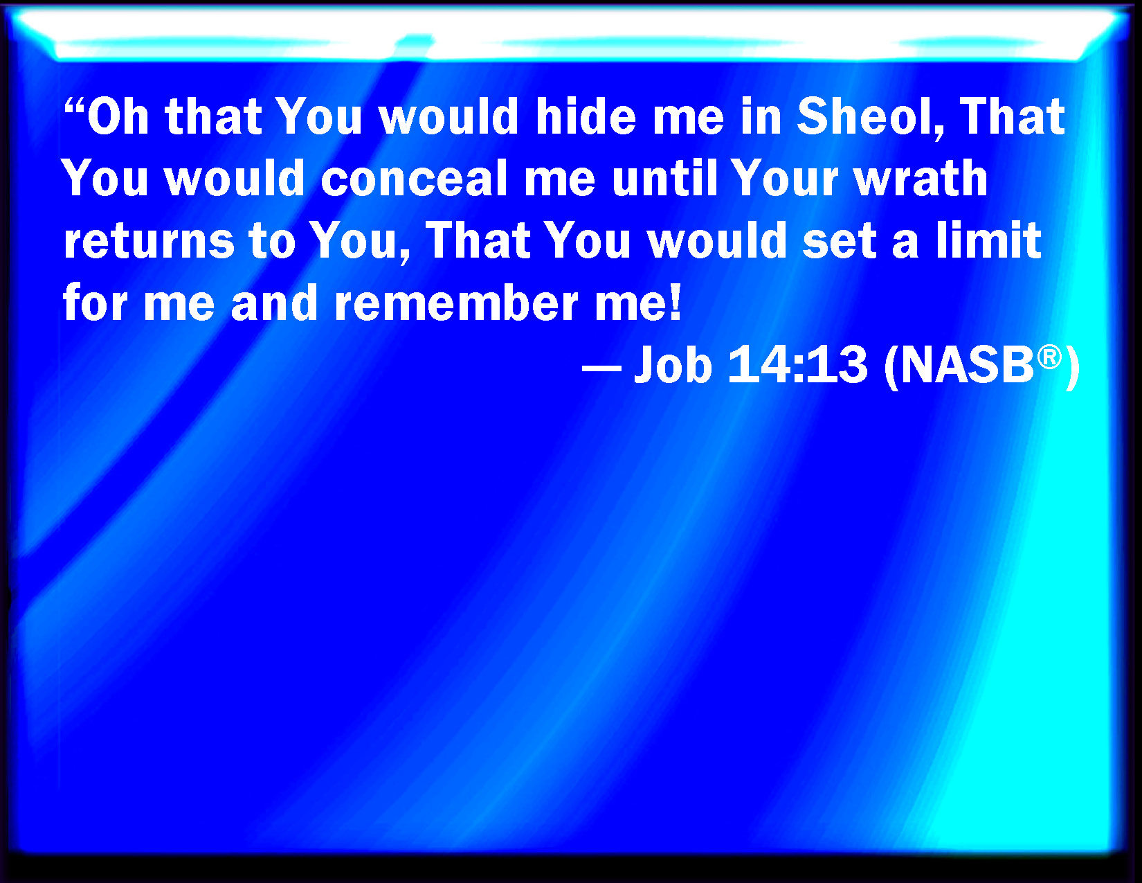 Job 1413 O that you would hide me in the grave, that you would keep me