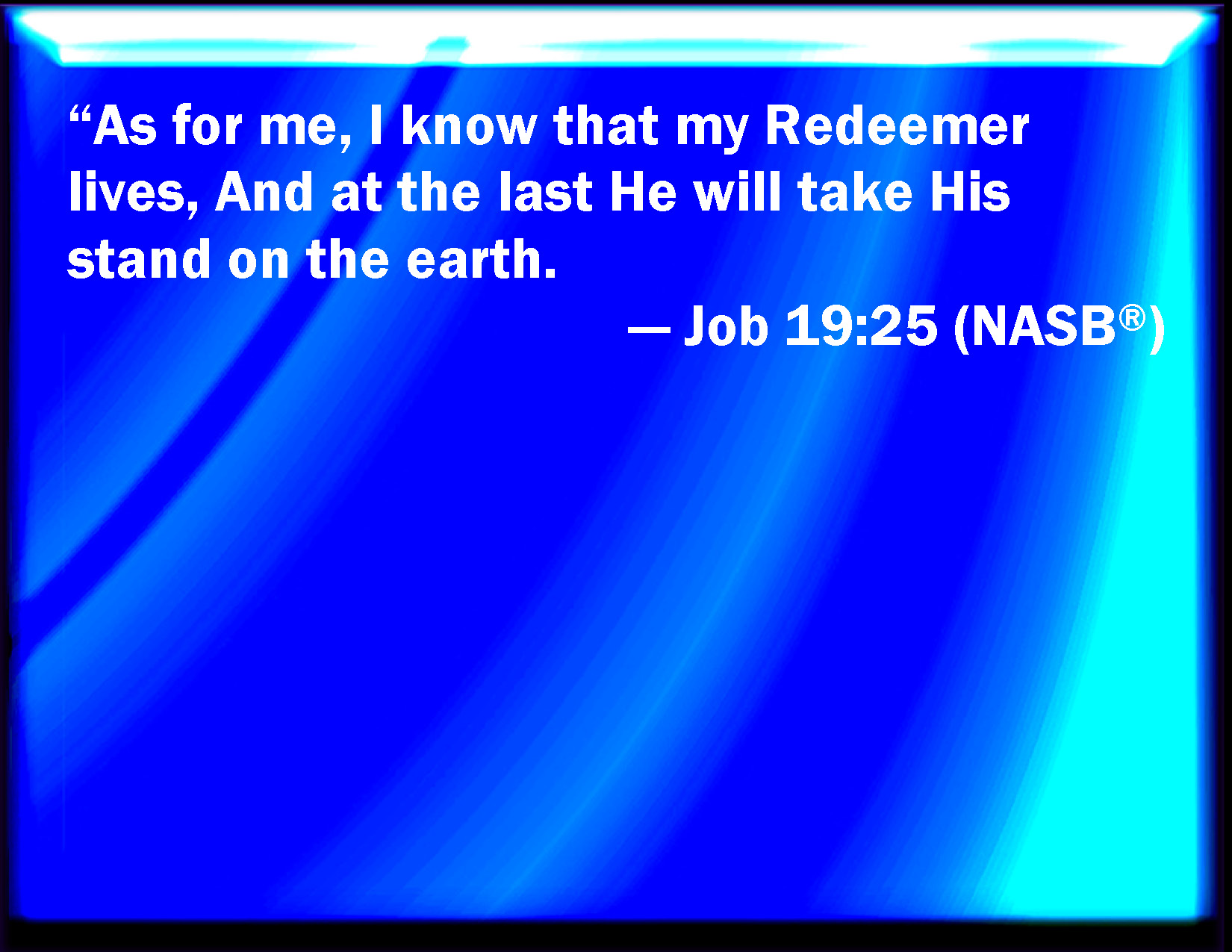 Job 1925 For I know that my redeemer lives, and that he shall stand at