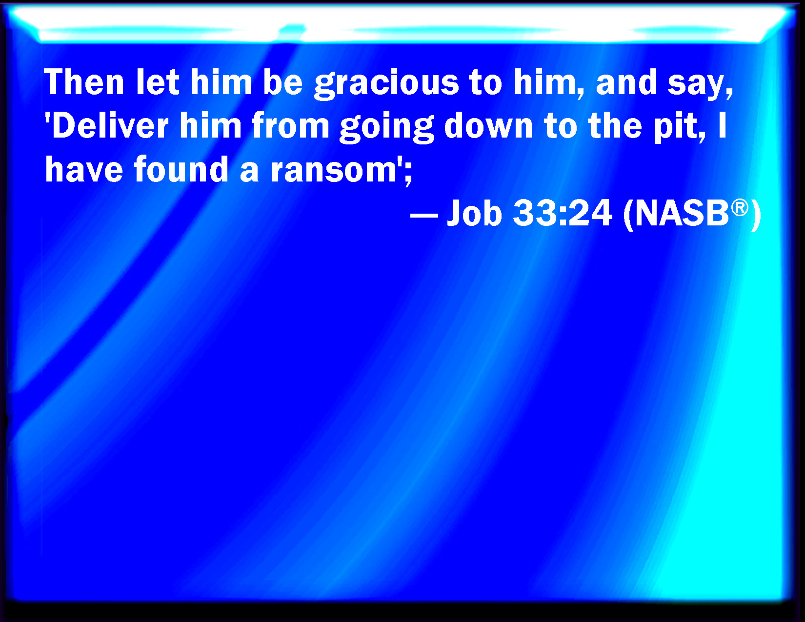 Job 3324 Then he is gracious to him, and said, Deliver him from going