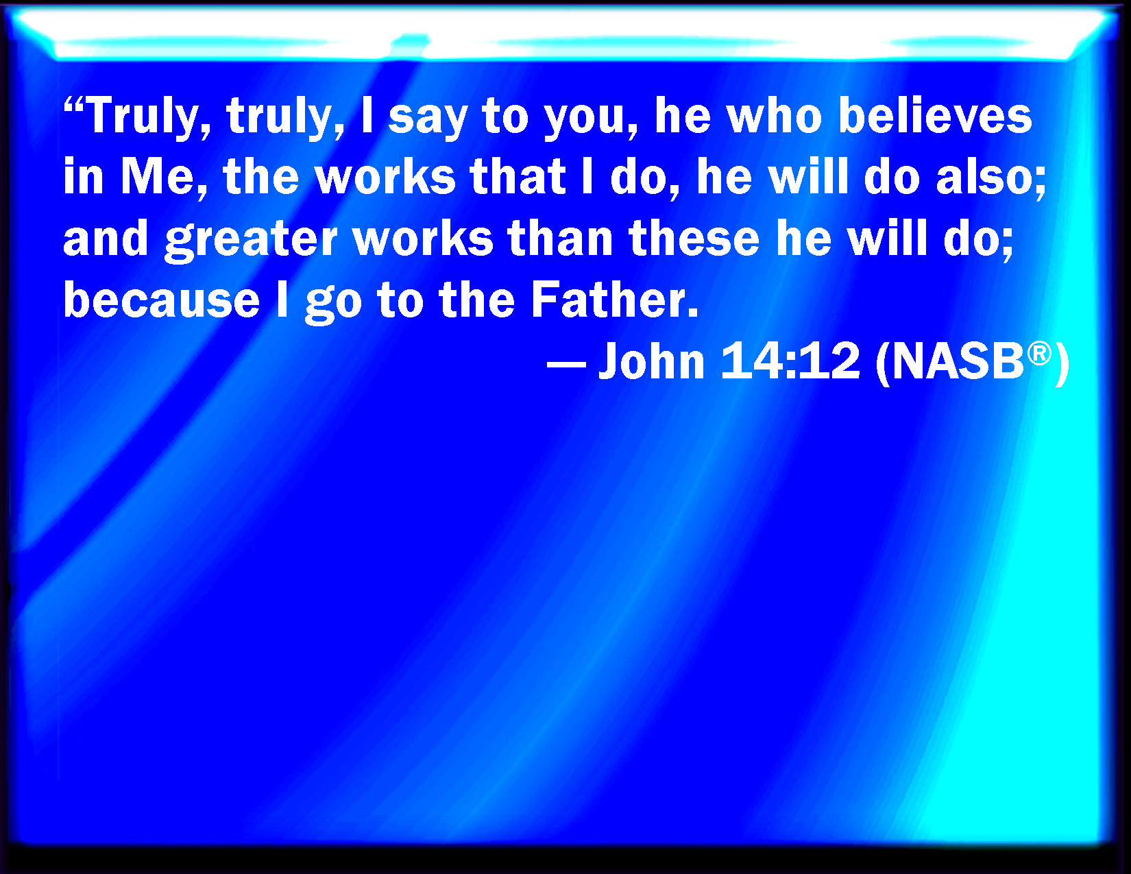 John 1412 Truly, truly, I say to you, He that believes on me, the works that I do shall he do