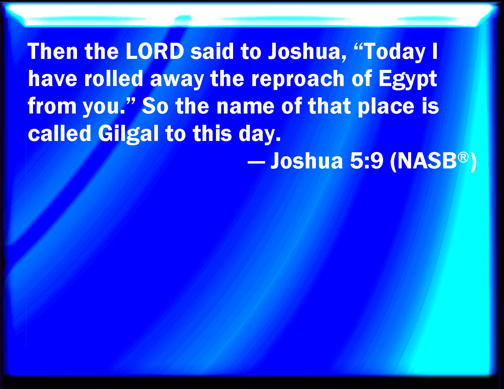 Joshua 59 And the LORD said to Joshua, This day have I rolled away the