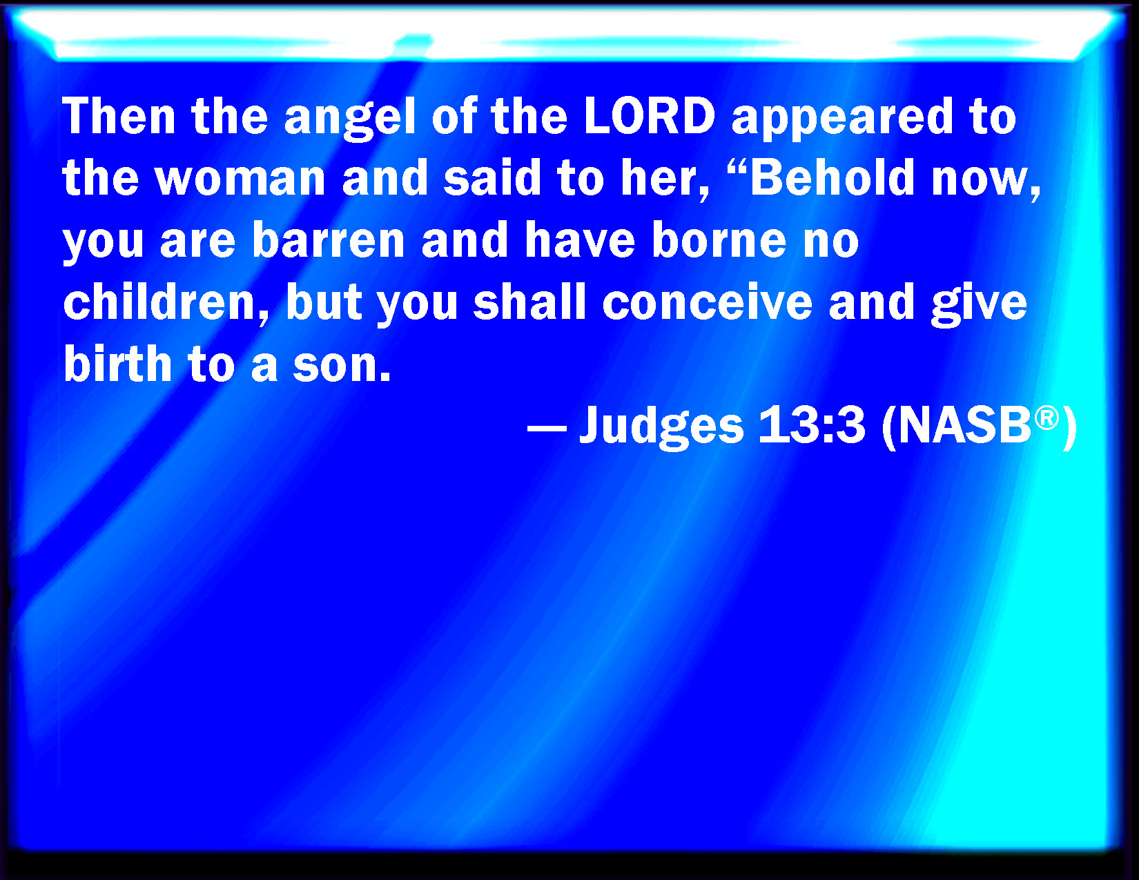 Judges 133 And the angel of the LORD appeared to the woman, and said to her, Behold now, you