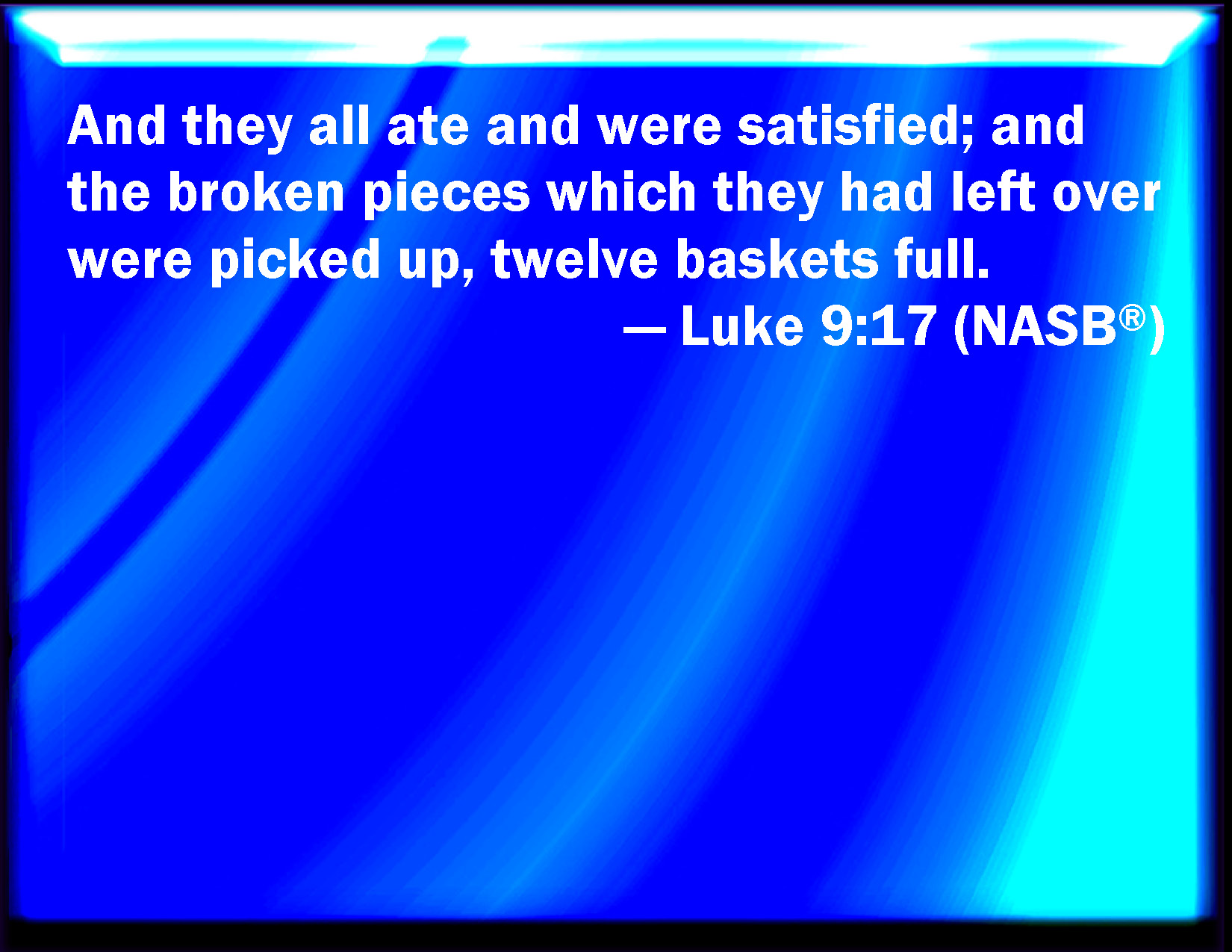 Luke 917 And they did eat, and were all filled and there was taken up of fragments that