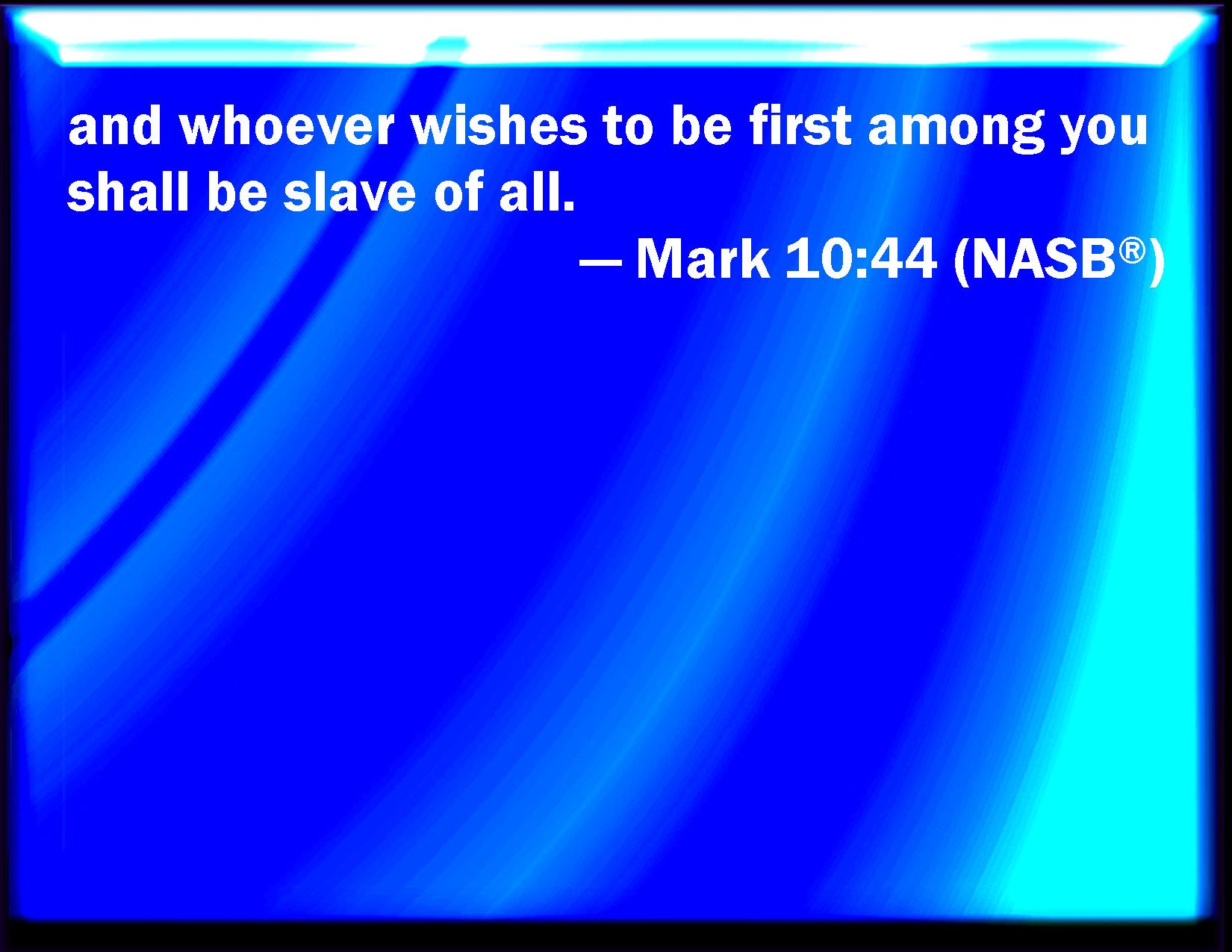 Mark 1044 And whoever of you will be the most chief, shall be servant