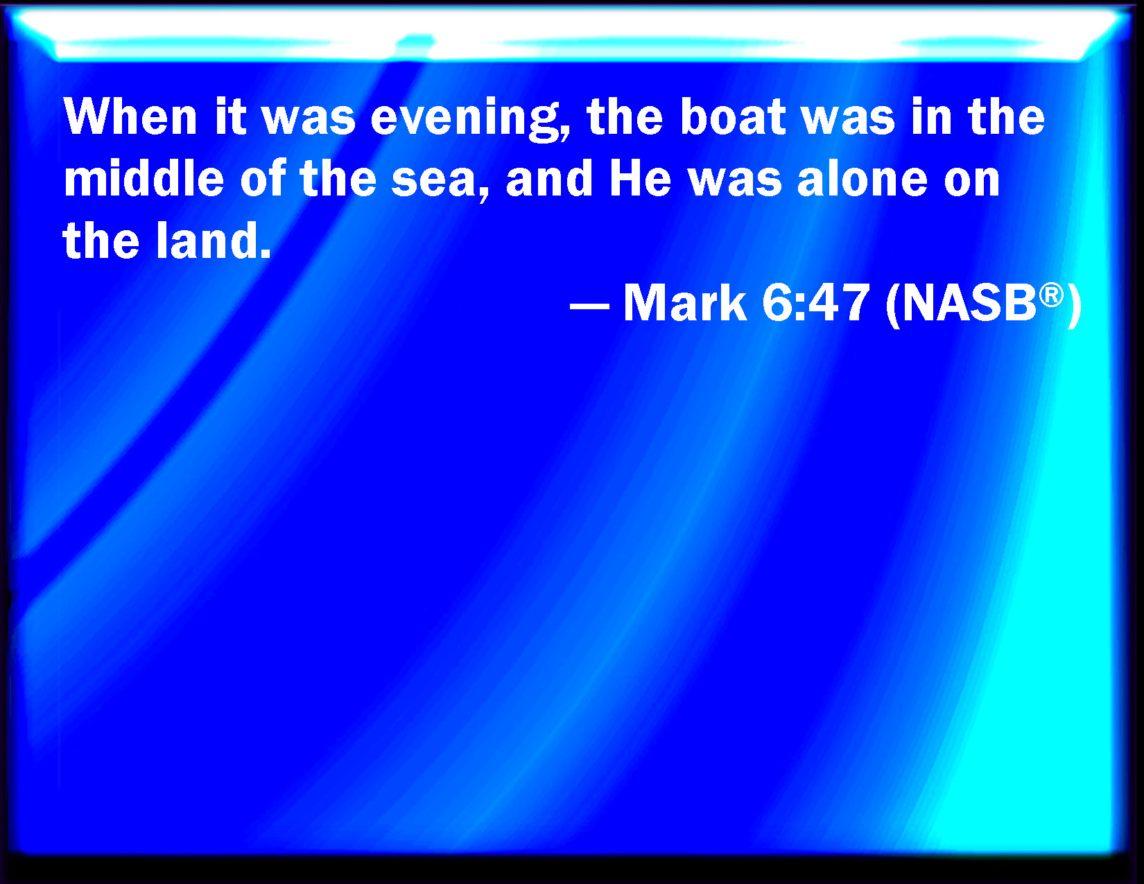 Mark 647 And when even was come, the ship was in the middle of the sea