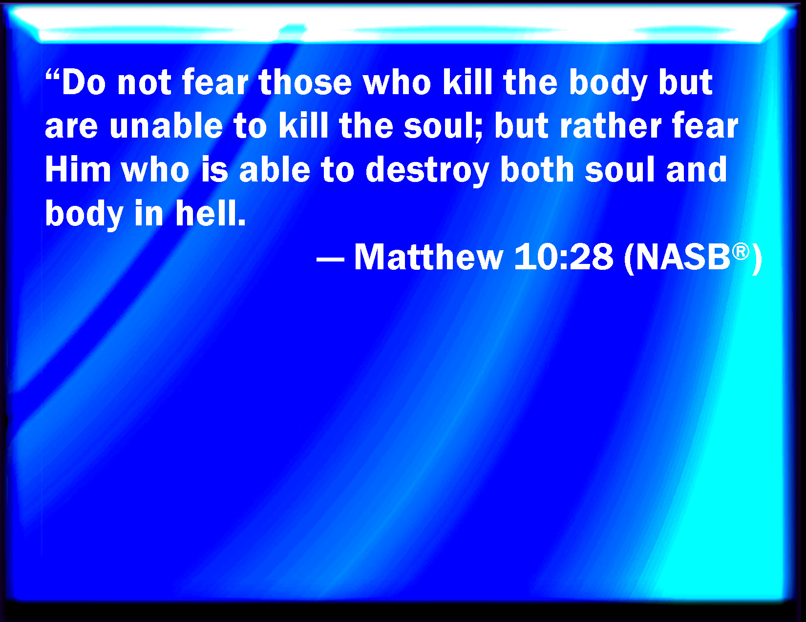 Matthew 1028 And fear not them which kill the body, but are not able