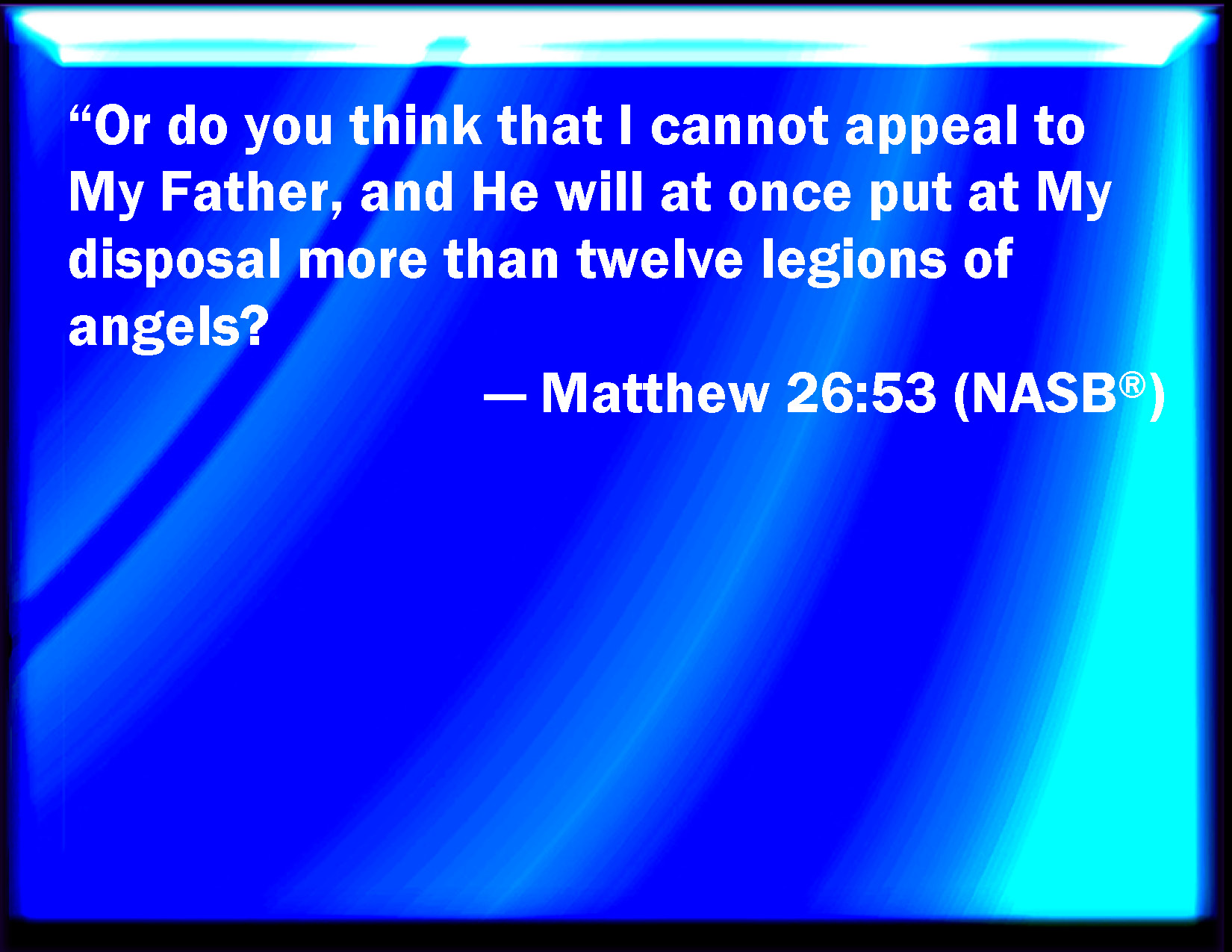 Matthew 2653 Think you that I cannot now pray to my Father, and he