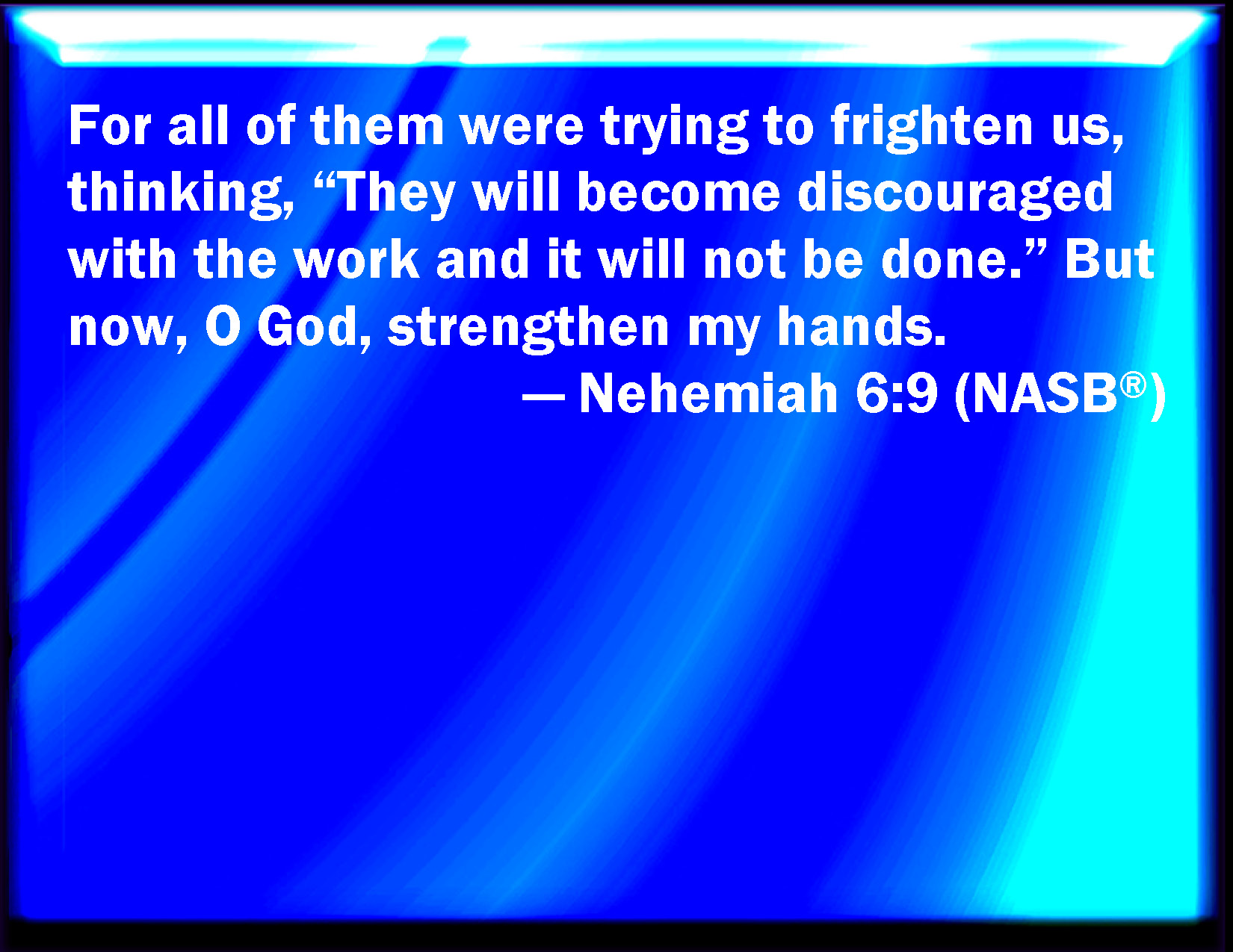 Nehemiah 69 For they all made us afraid, saying, Their hands shall be